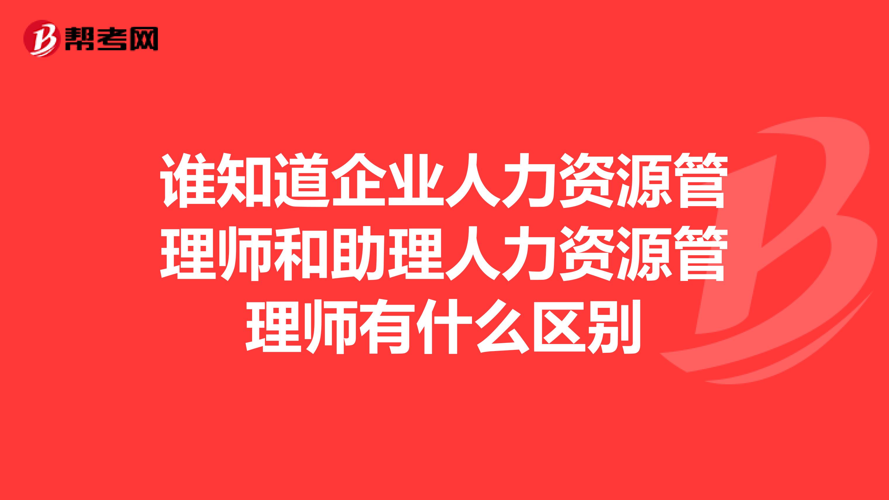 誰知道企業人力資源管理師和助理人力資源管理師有什么區別