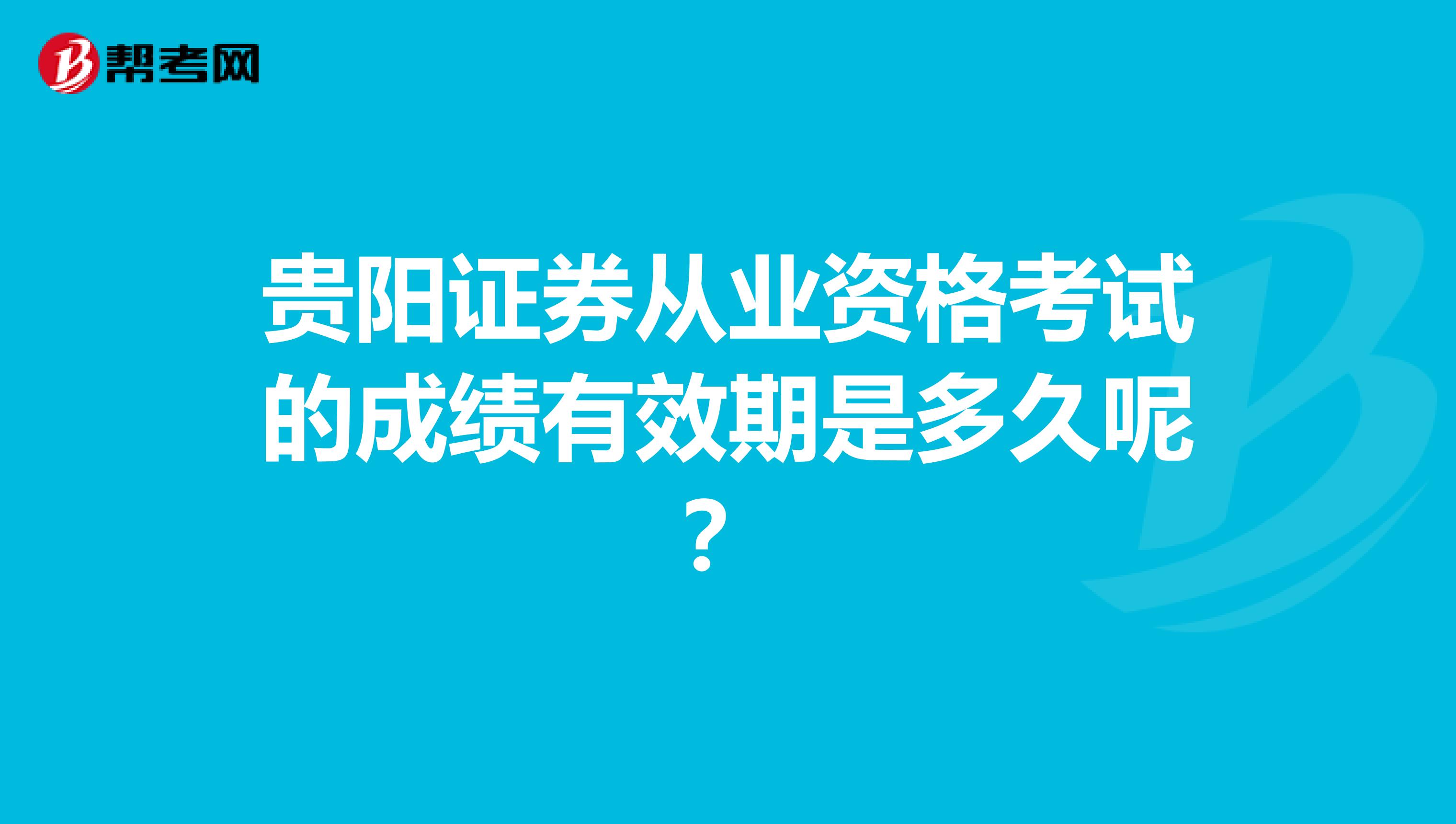 贵阳证券从业资格考试的成绩有效期是多久呢?