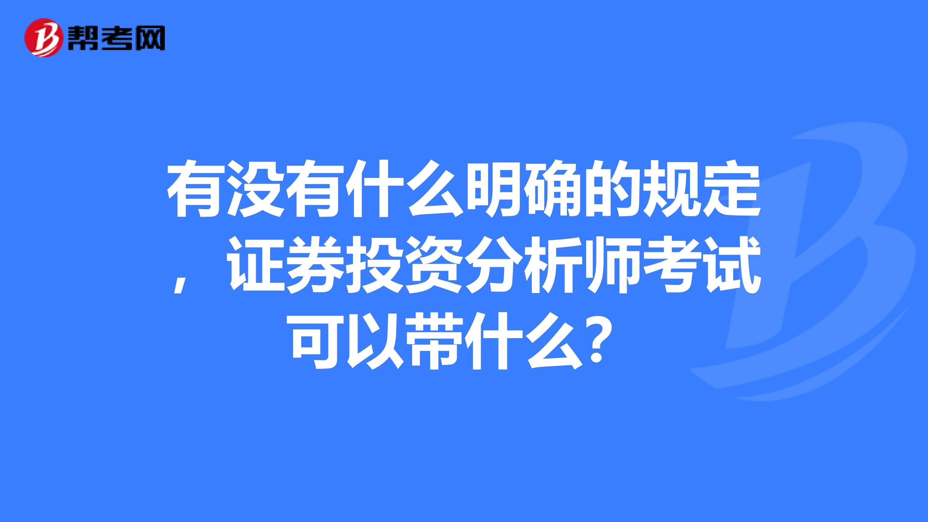 有没有什么明确的规定,证券投资分析师考试可以带什么?