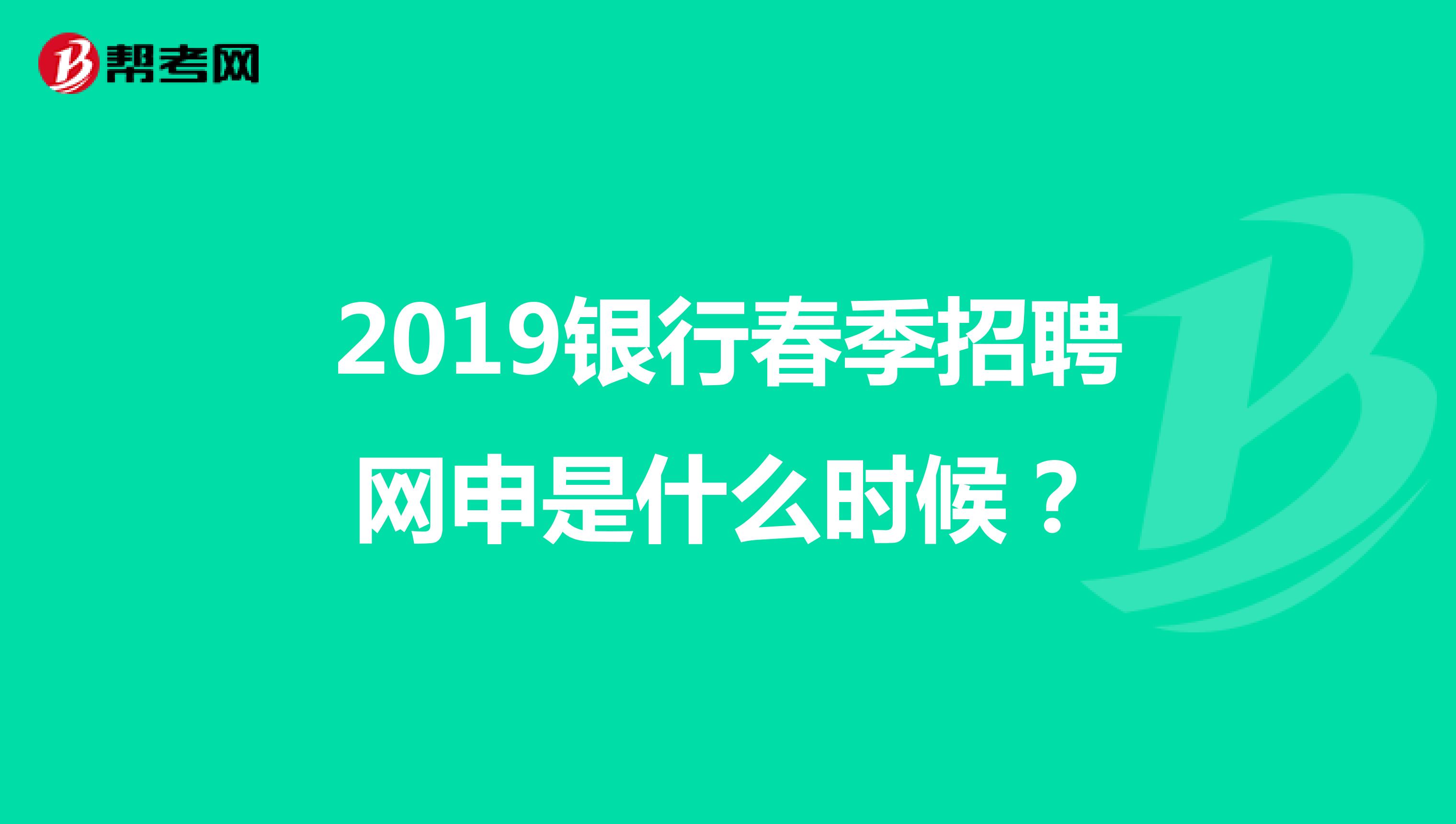 2019银行春季招聘网申是什么时候？