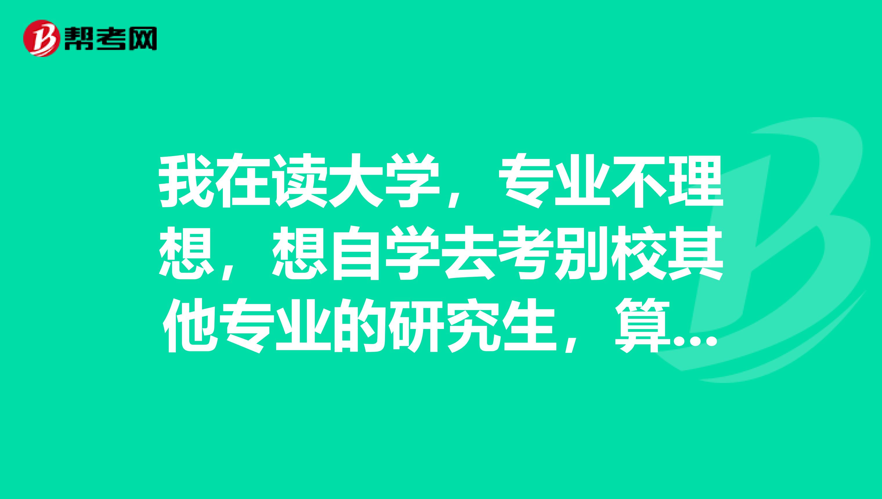 我在读大学，专业不理想，想自学去考别校其他专业的研究生，算不算自考？应该注意些什么？