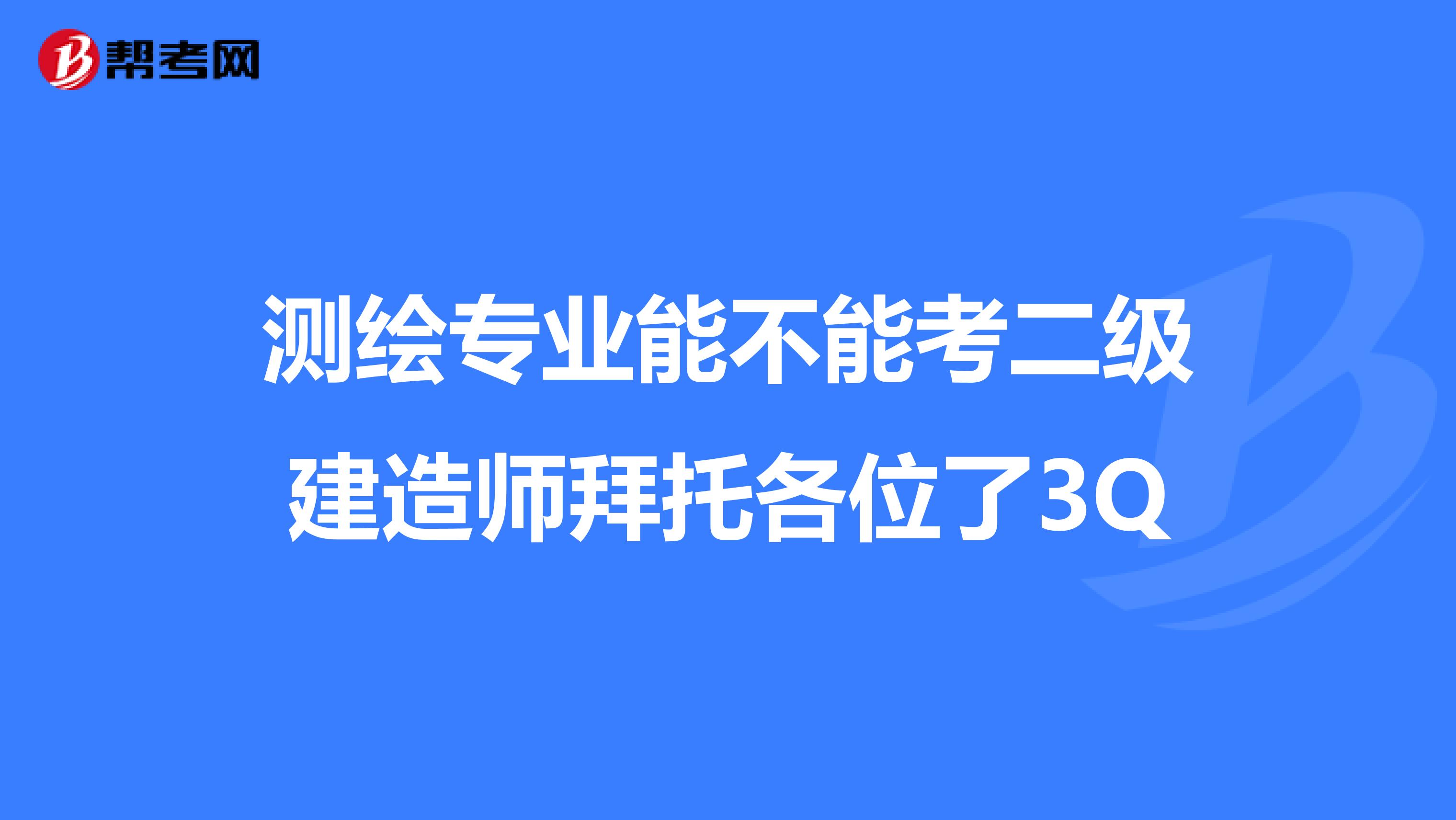 测绘专业能不能考二级建造师拜托各位了3Q
