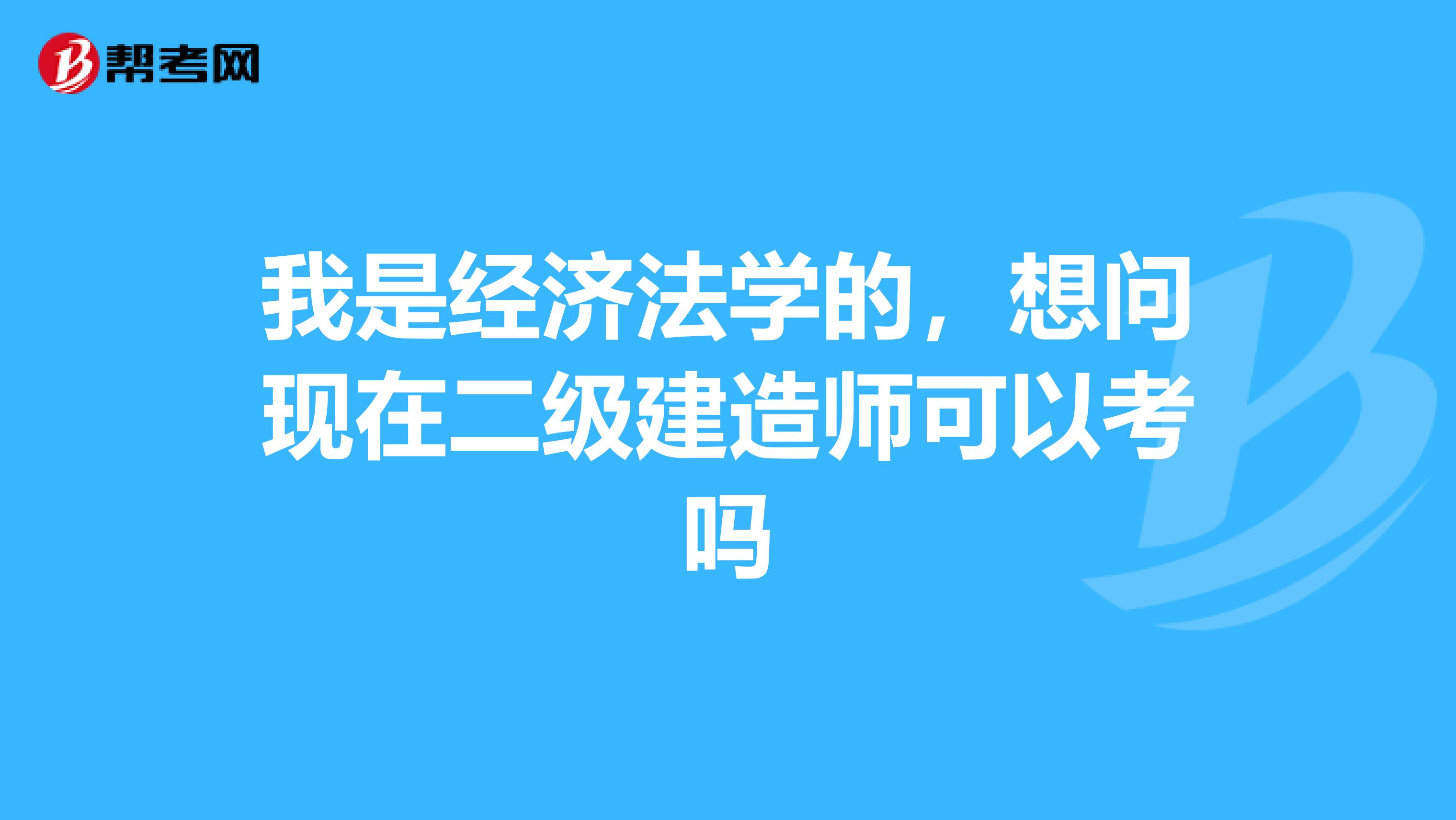我是经济法学的,想问现在二级建造师可以考吗