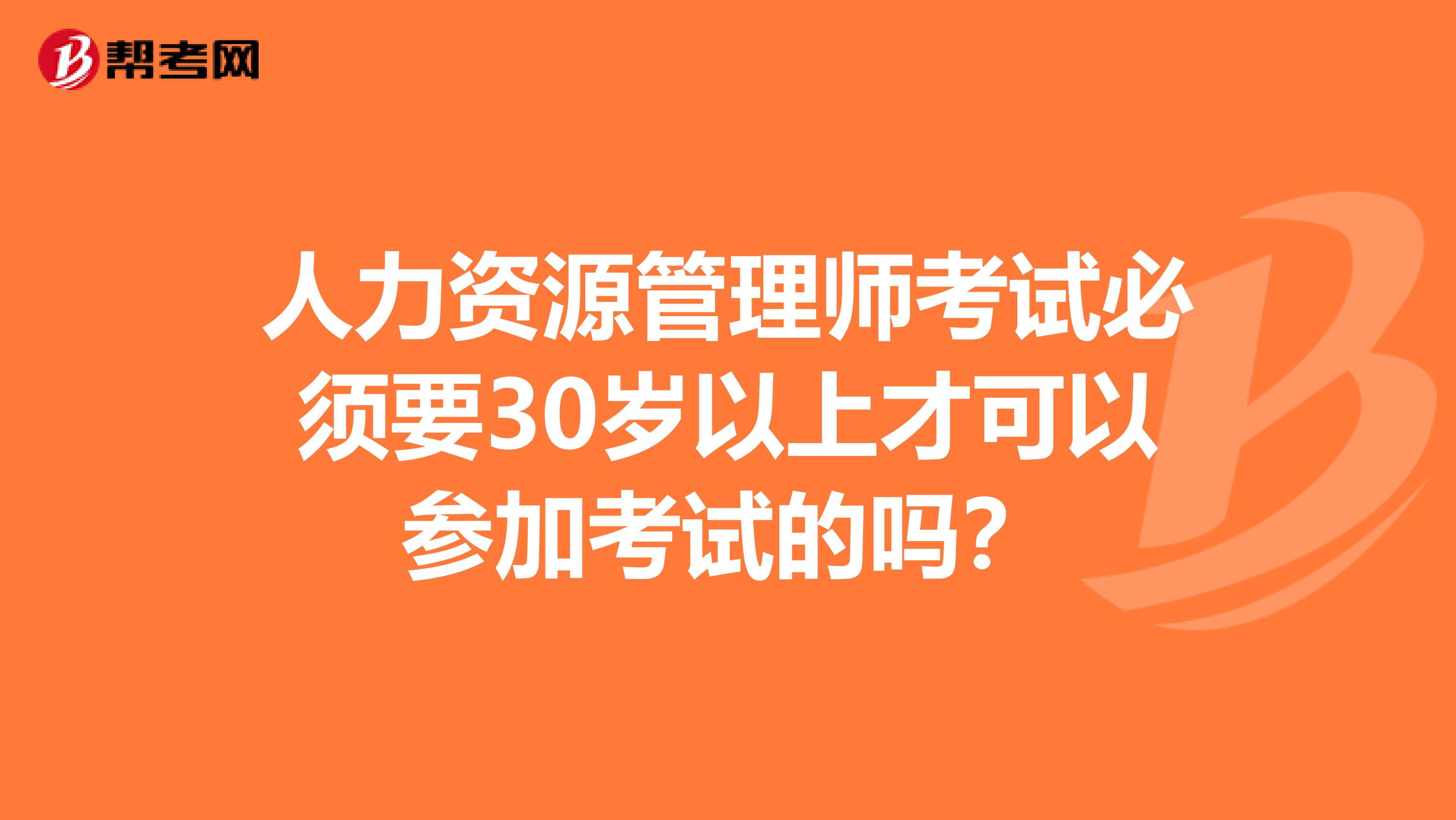 人力资源管理师考试必须要30岁以上才可以参加考试的吗?