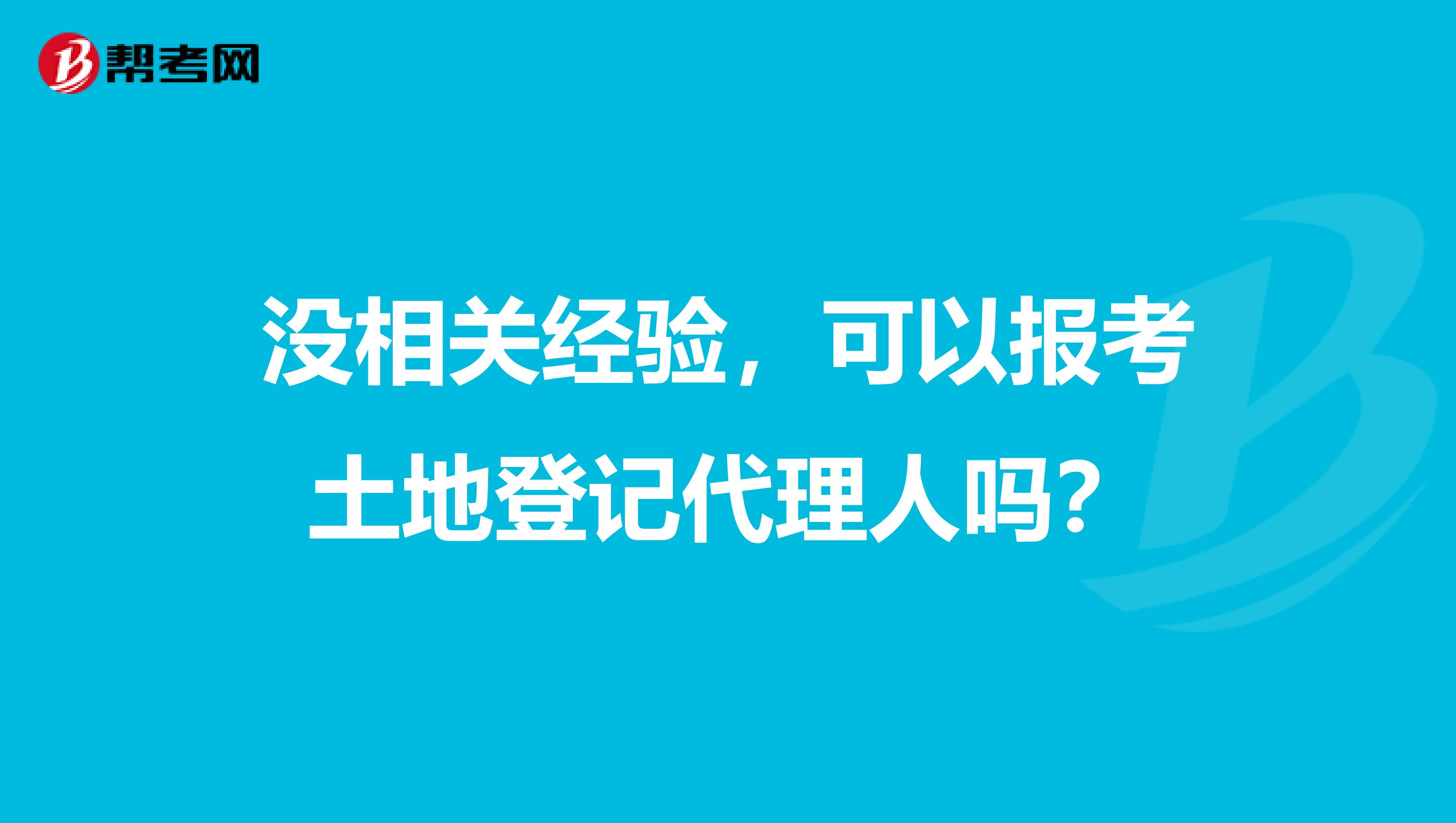 没相关经验,可以报考土地登记代理人吗?
