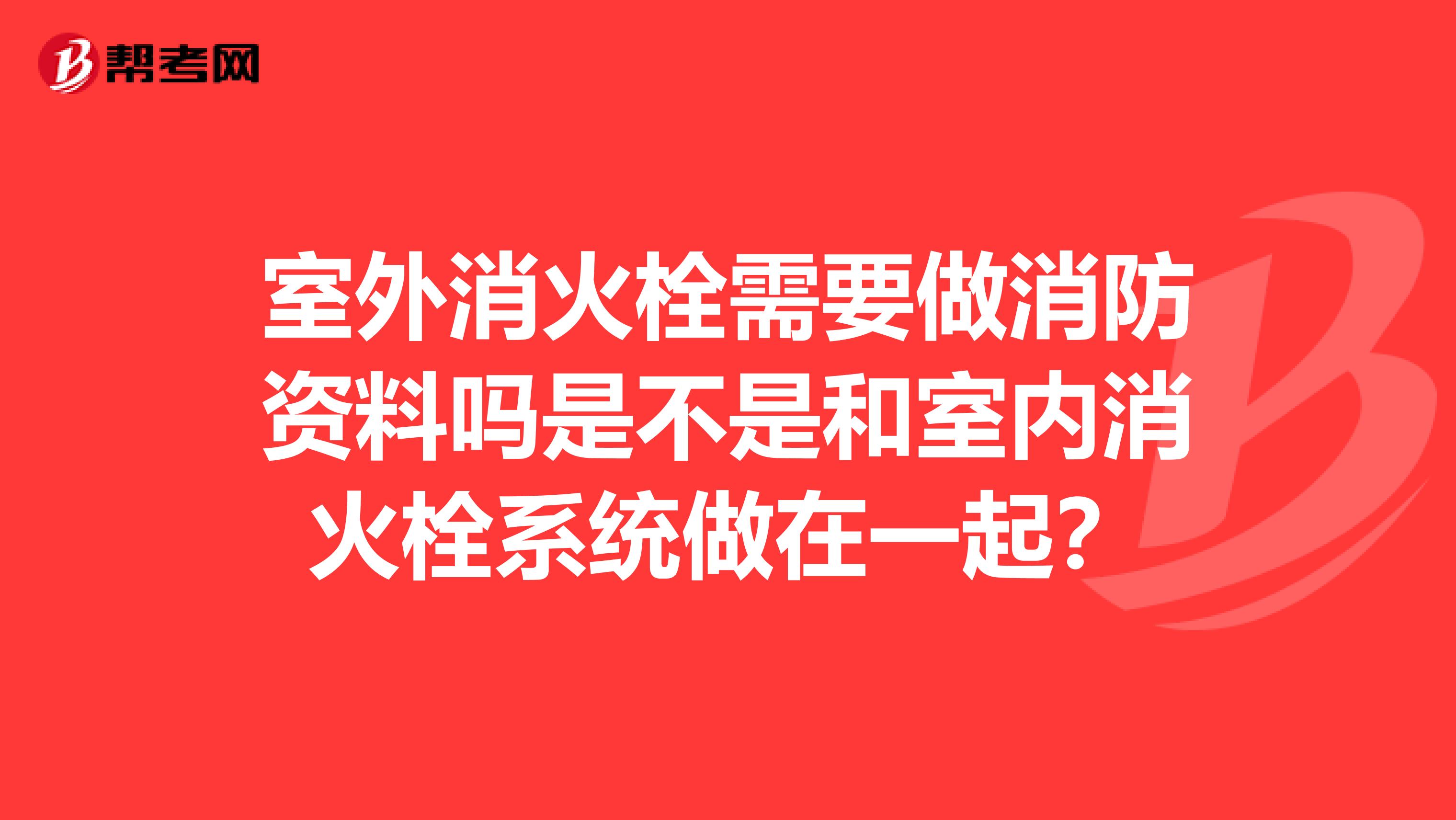 室外消火栓需要做消防资料吗是不是和室内消火栓系统做在一起?