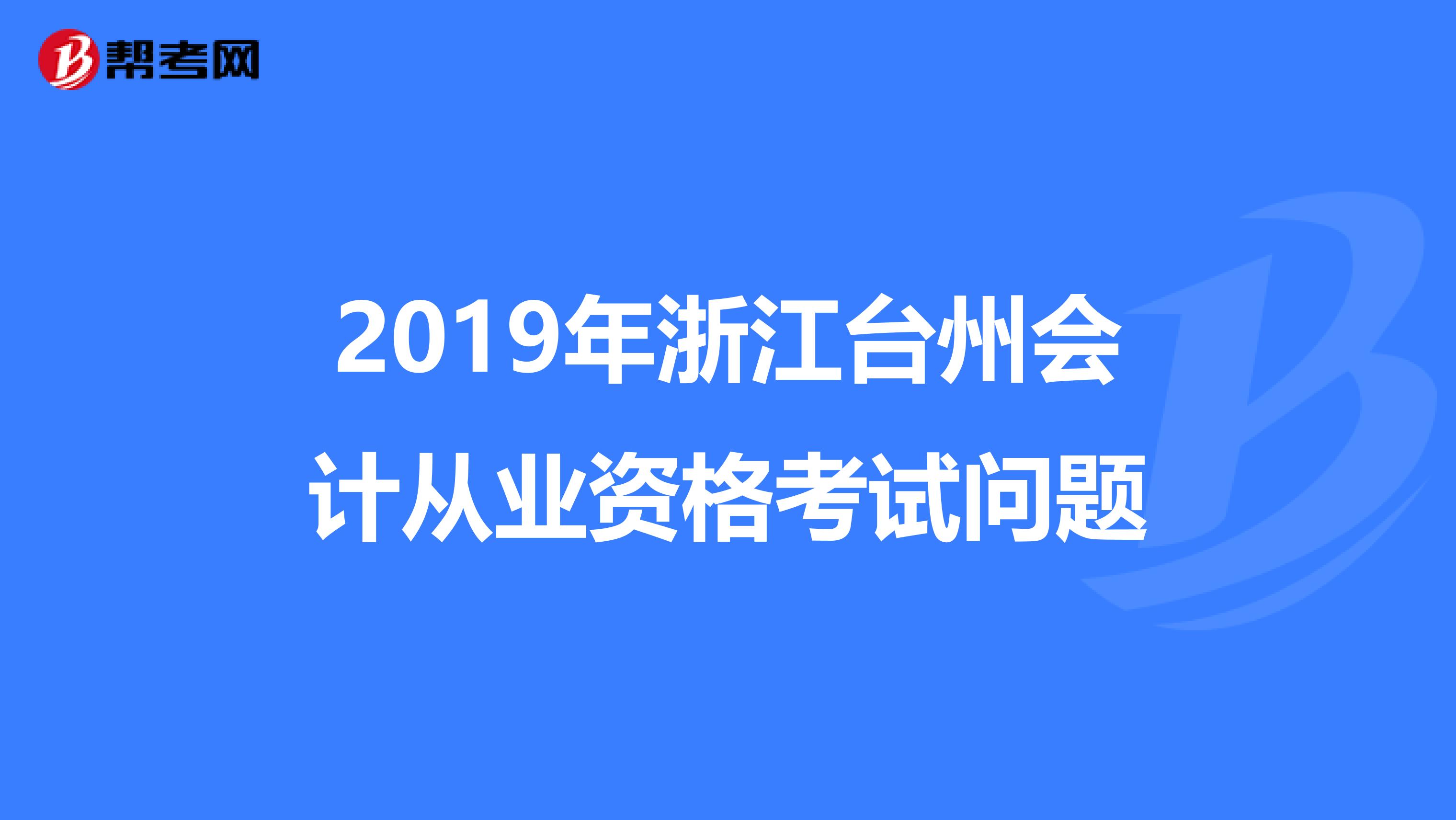 2019年浙江臺(tái)州會(huì)計(jì)從業(yè)資格考試問題