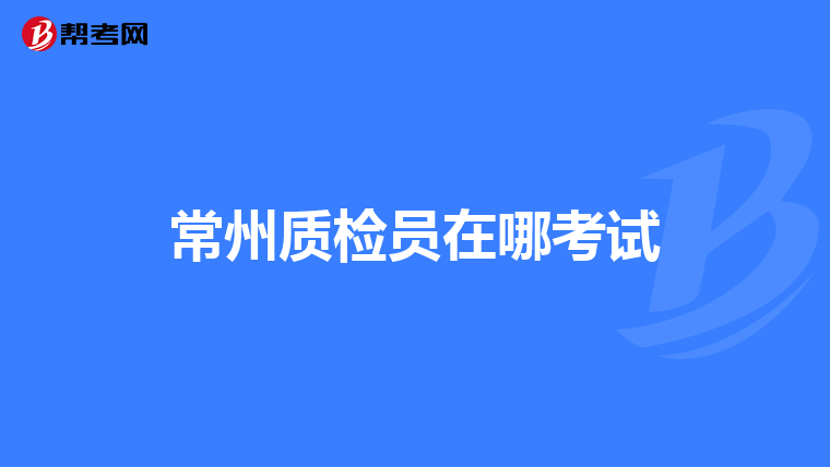 常州质检员在哪考试