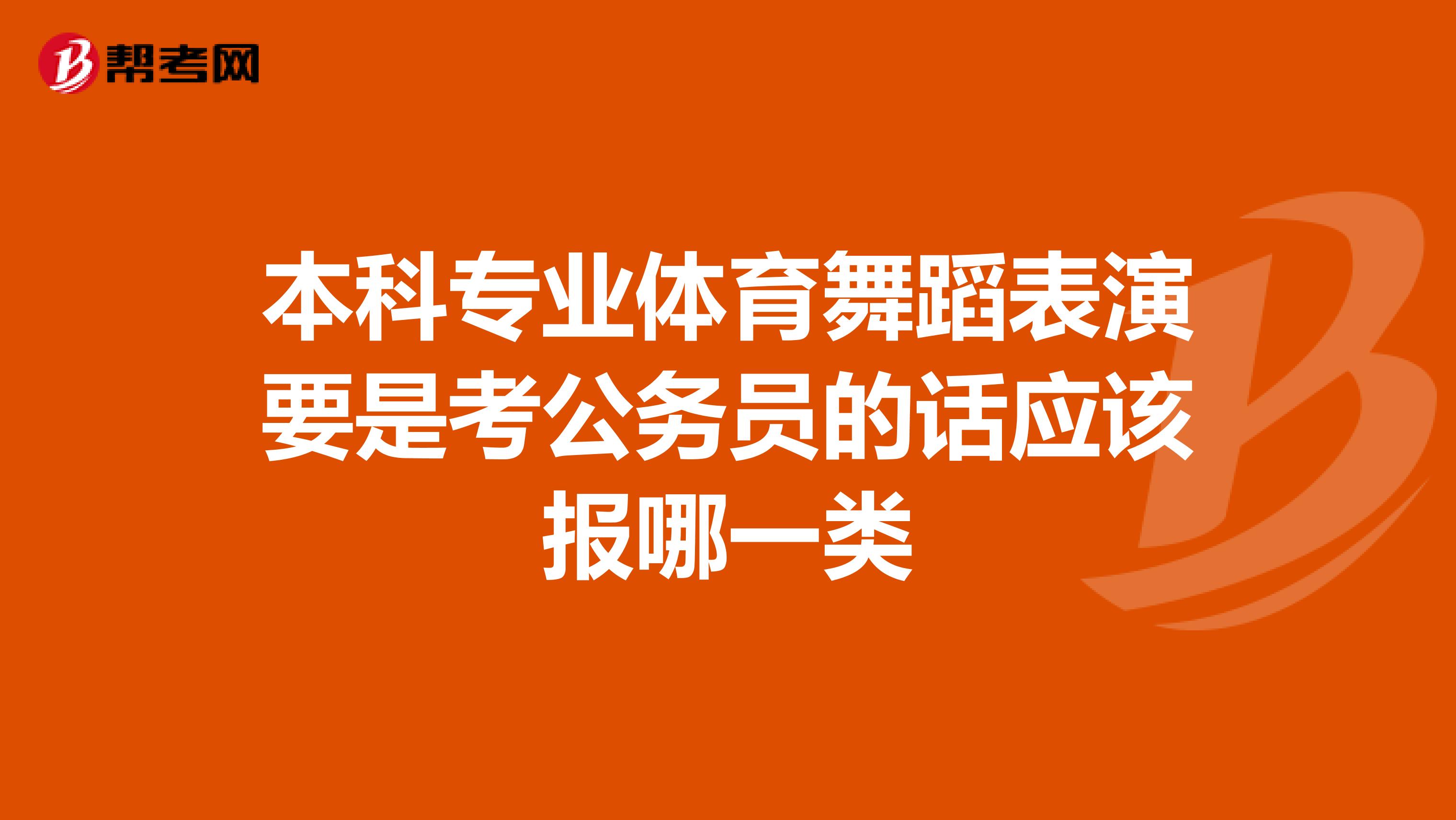 本科专业体育舞蹈表演要是考公务员的话应该报哪一类