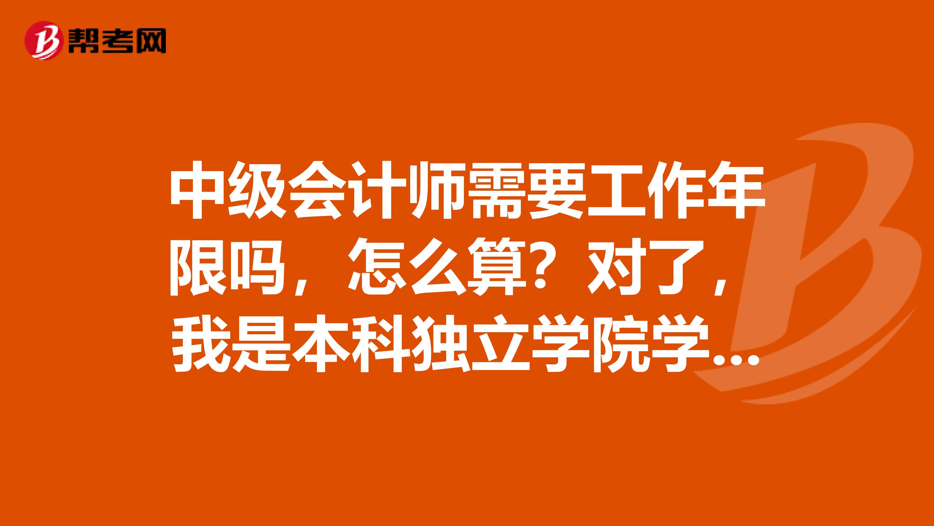 中级会计师需要工作年限吗,怎么算?对了,我是本科独立学院学历的