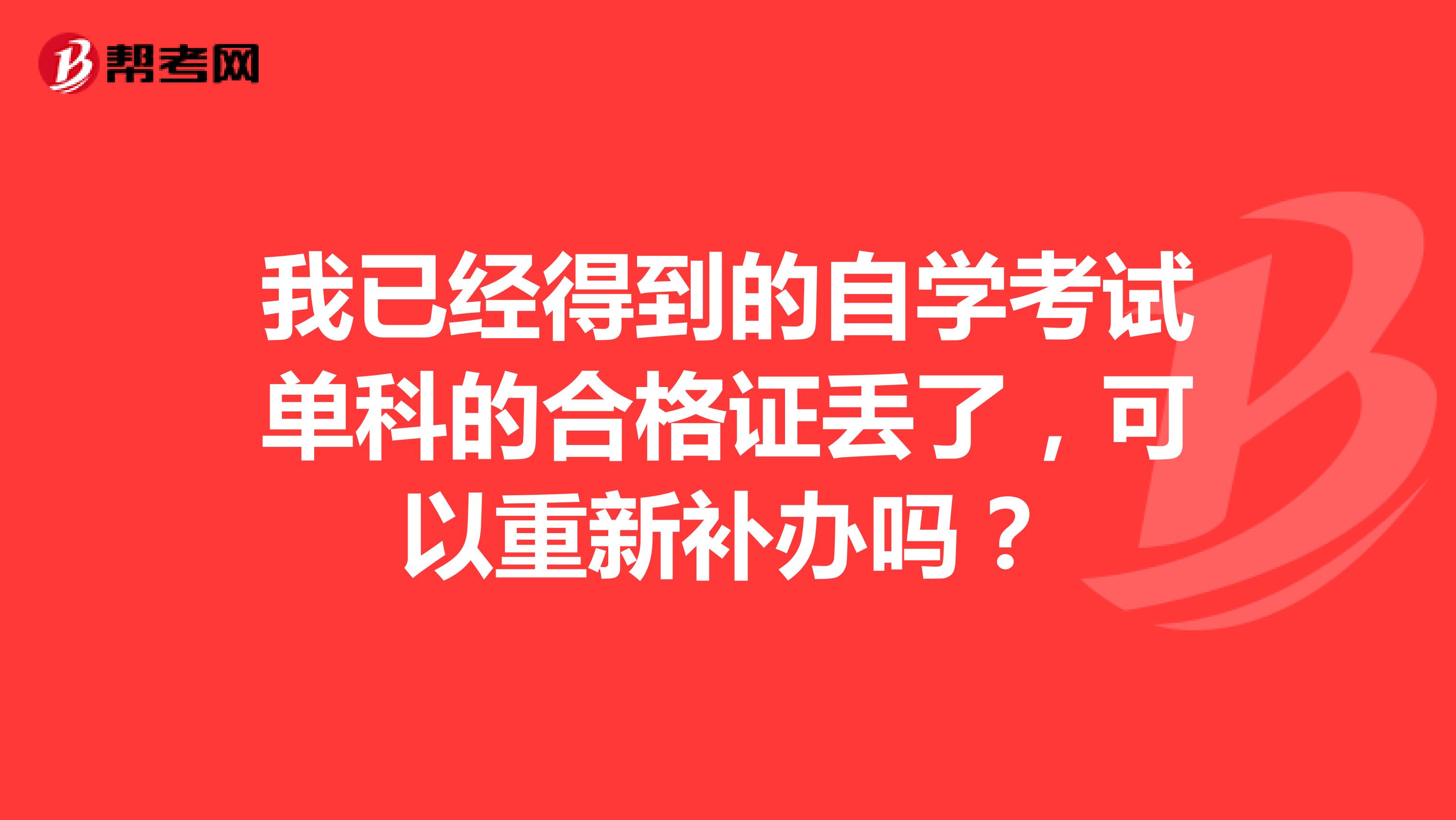 我已经得到的自学考试单科的合格证丢了，可以重新补办吗？