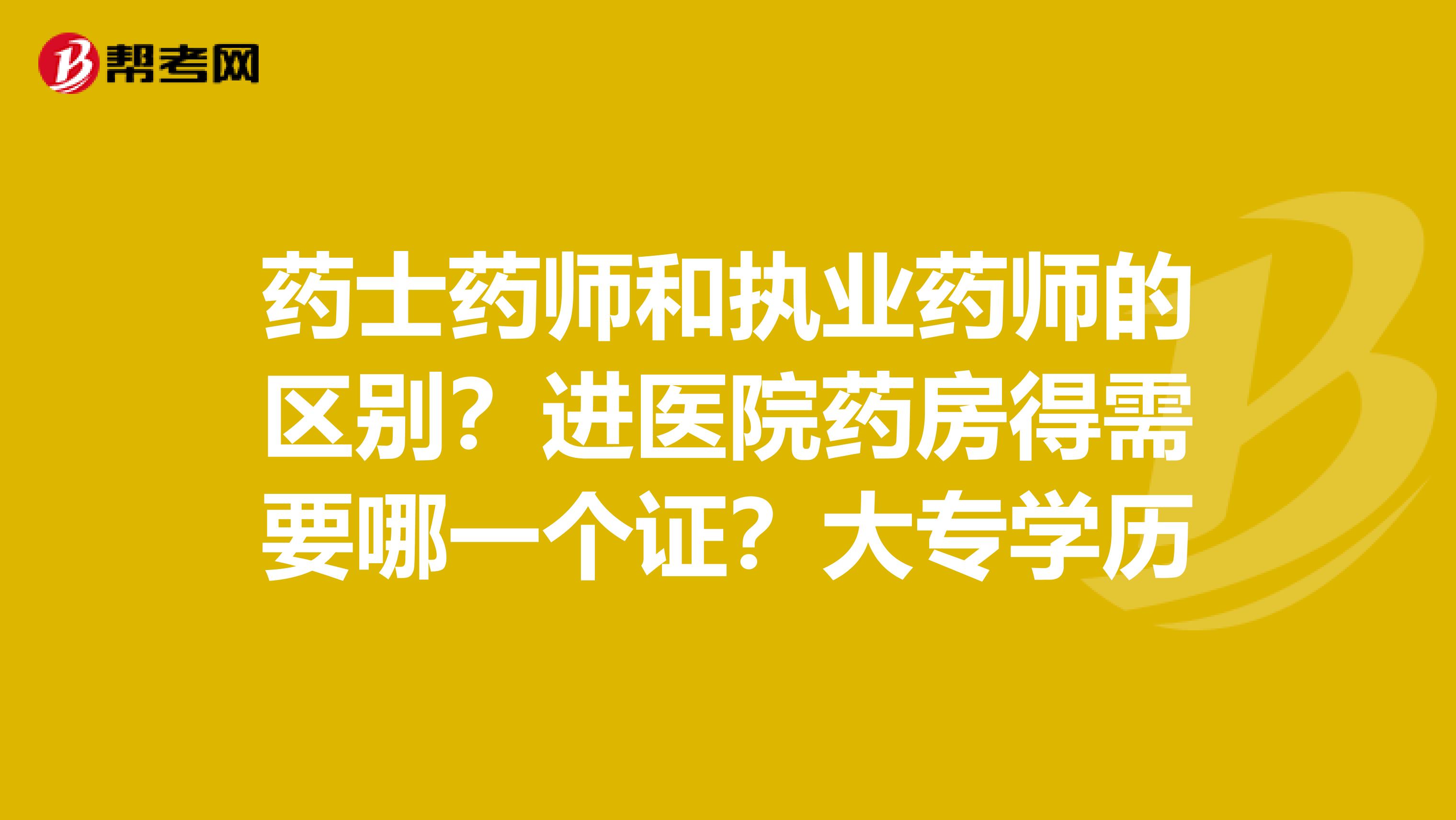 药士药师和执业药师的区别？进医院药房得需要哪一个证？大专学历