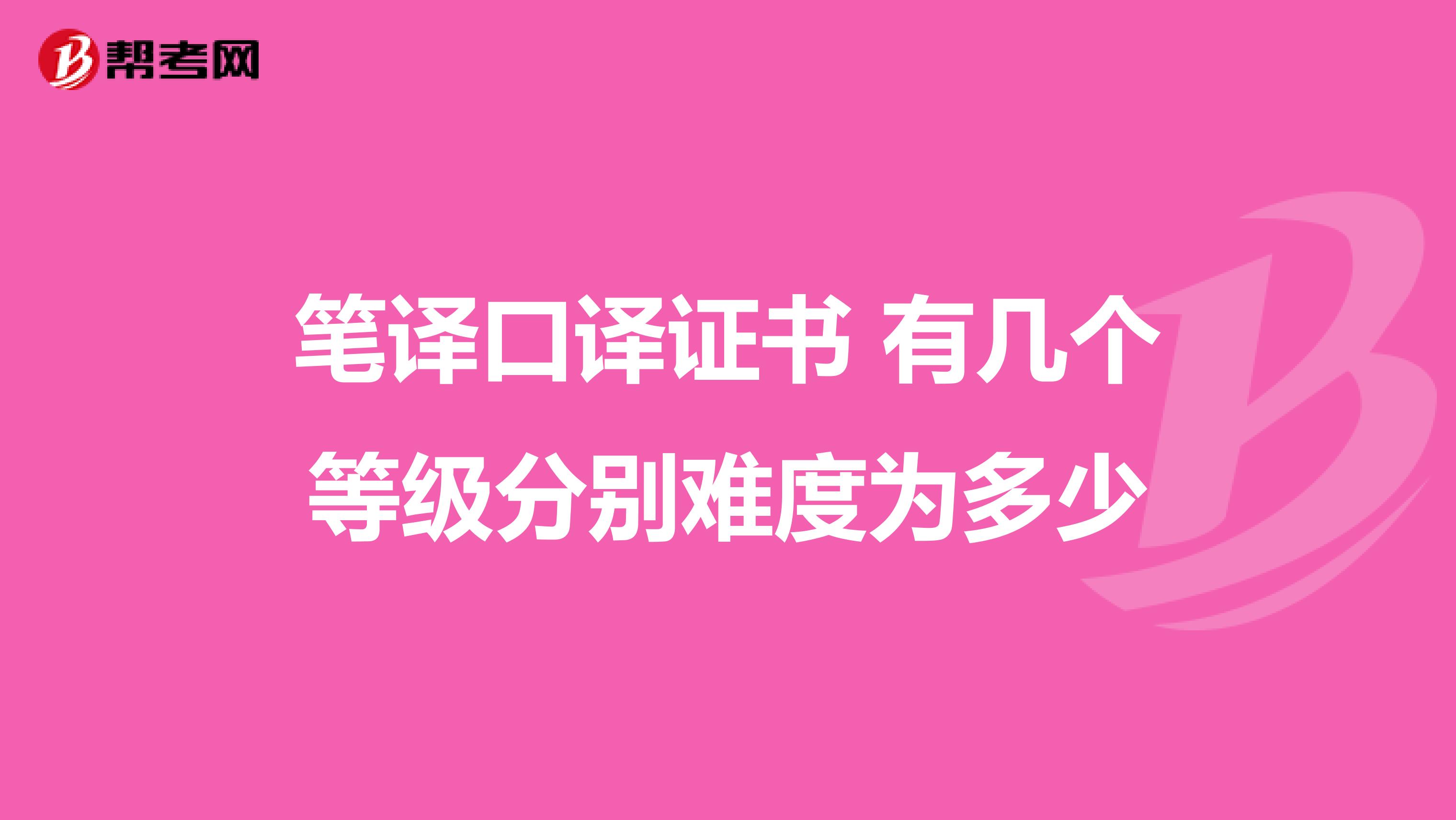 笔译口译证书 有几个等级分别难度为多少