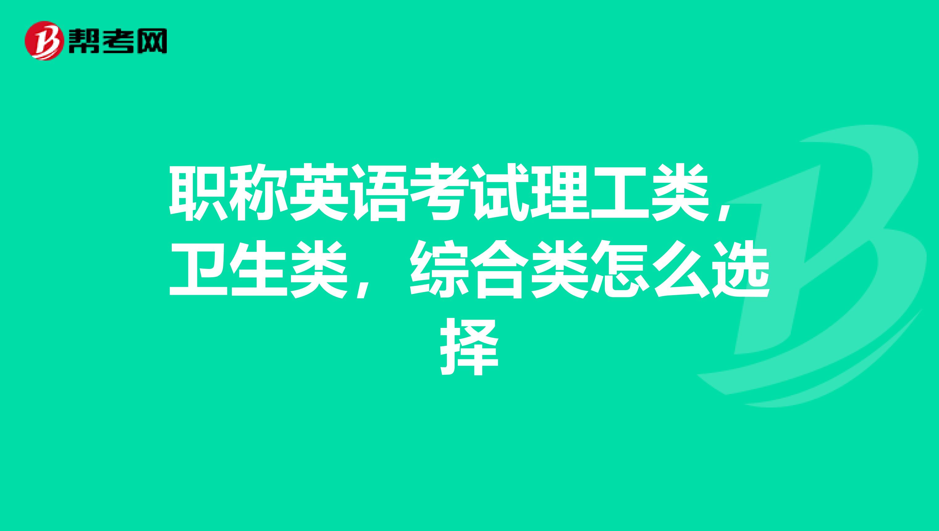 职称英语考试理工类,卫生类,综合类怎么选择