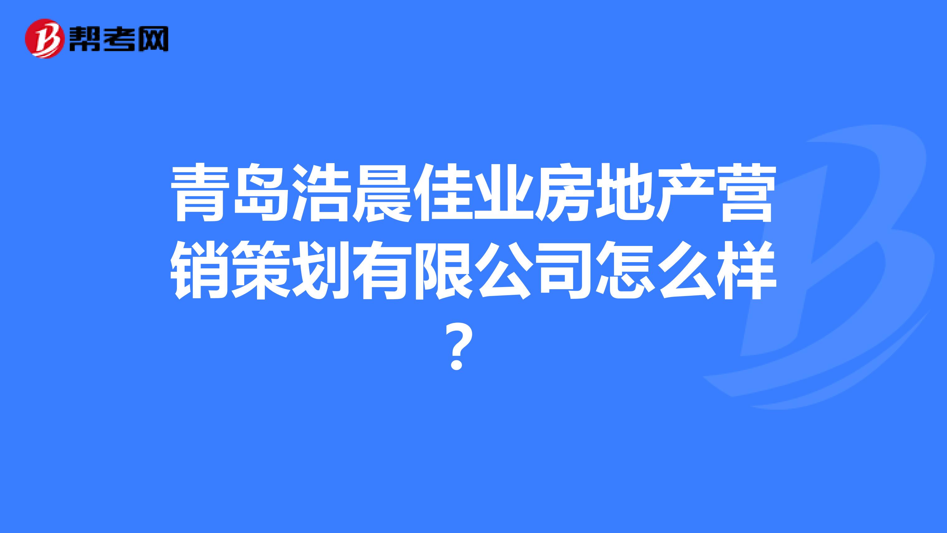 青岛浩晨佳业房地产营销策划有限公司怎么样？