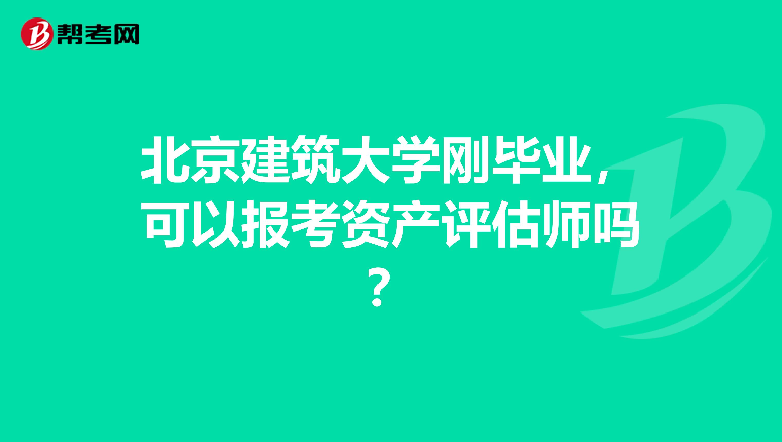 北京建筑大学刚毕业,可以报考资产评估师吗?