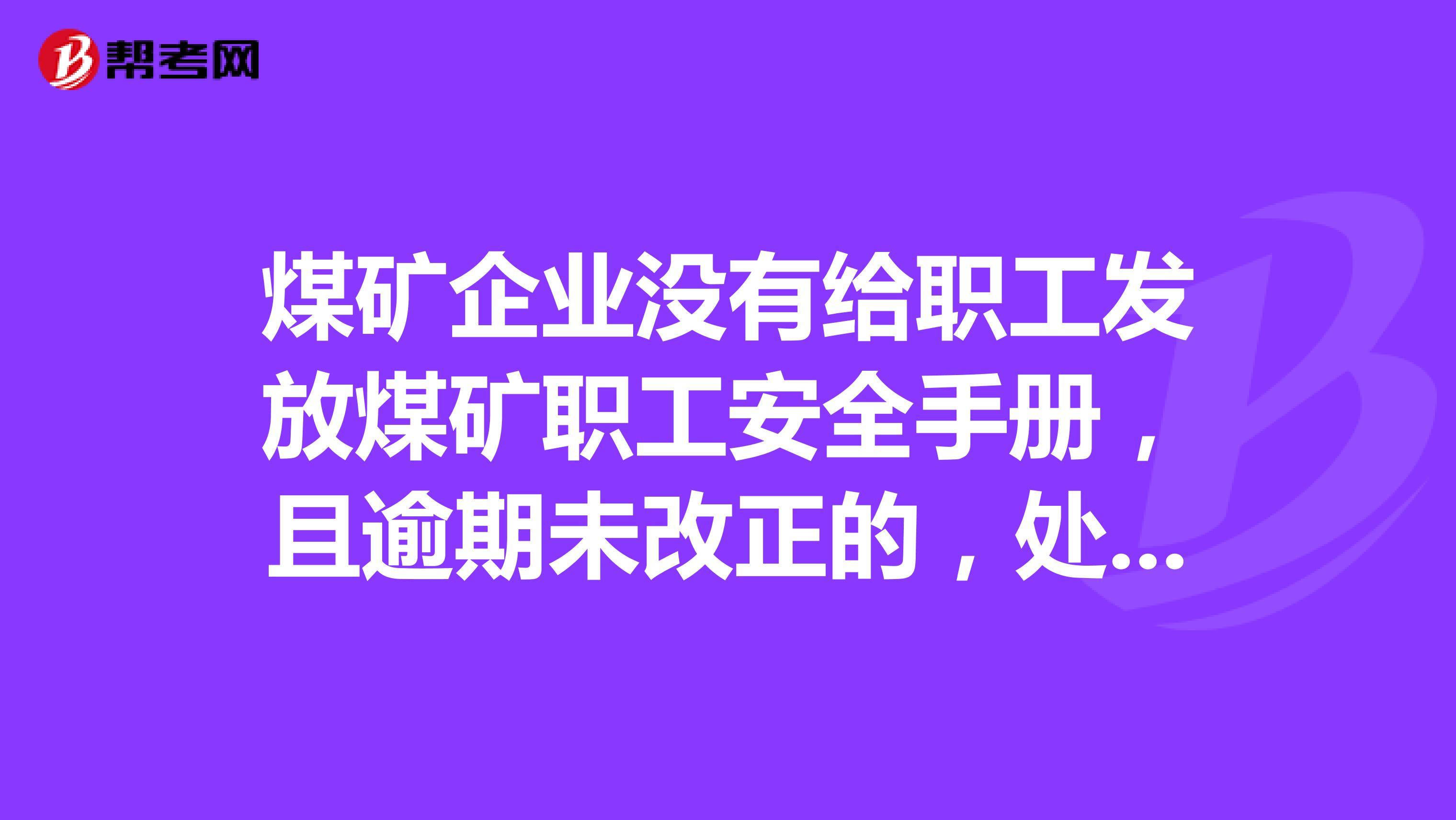 煤矿企业没有给职工发放煤矿职工安全手册，且逾期未改正的，处多少罚款