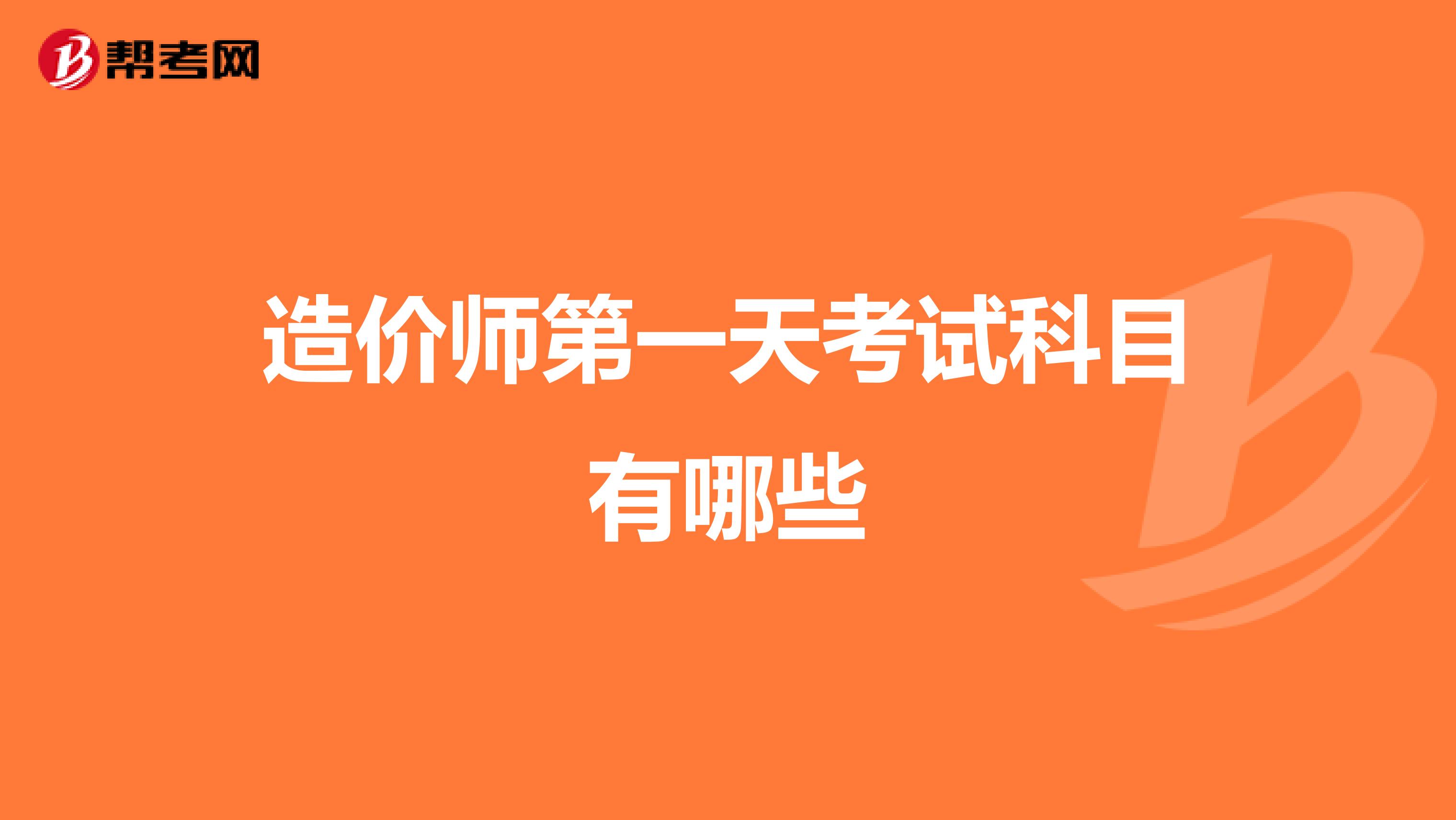 造价师第一天考试科目有哪些