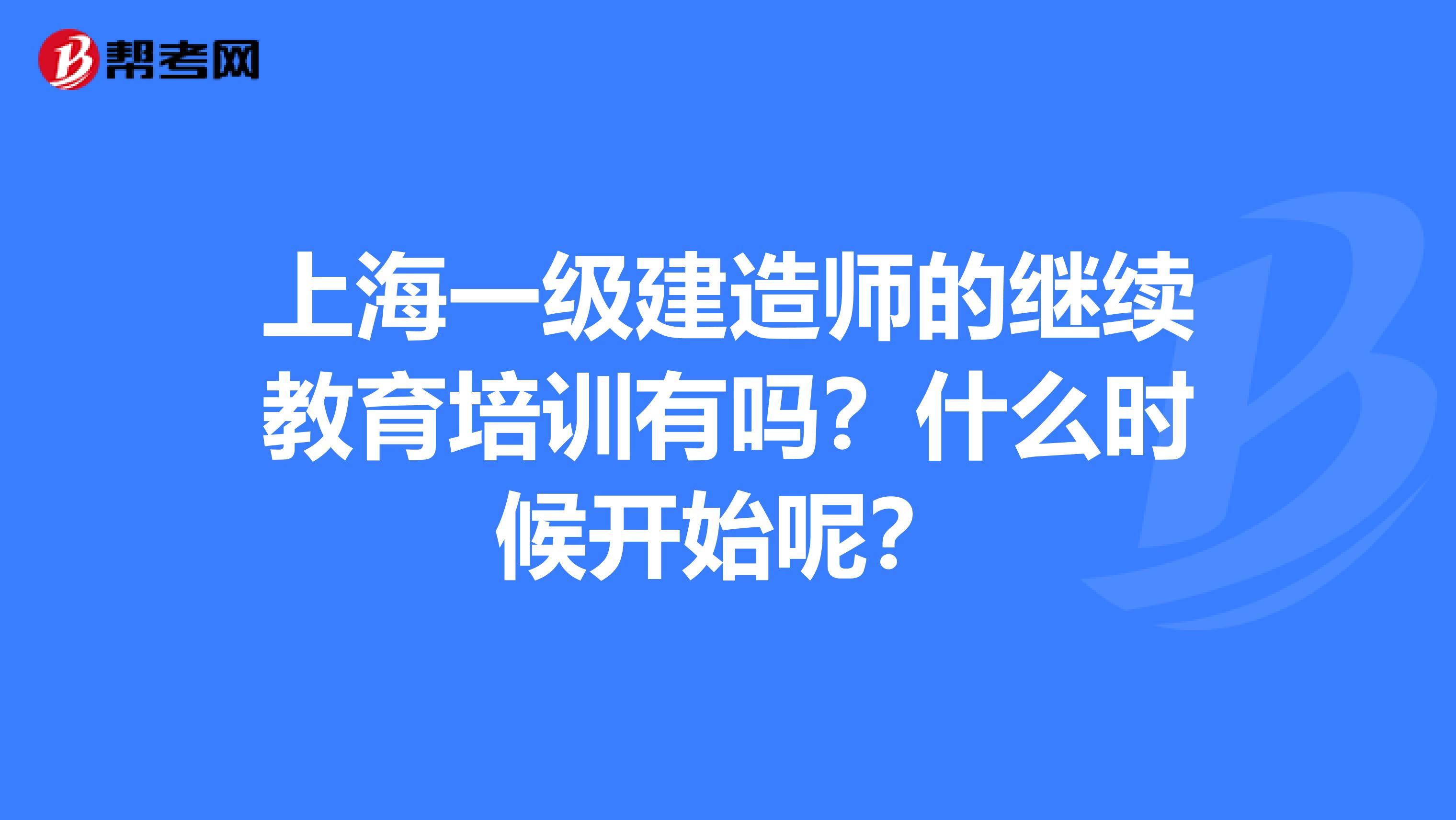 上海一級建造師的繼續教育培訓有嗎？什么時候開始呢？