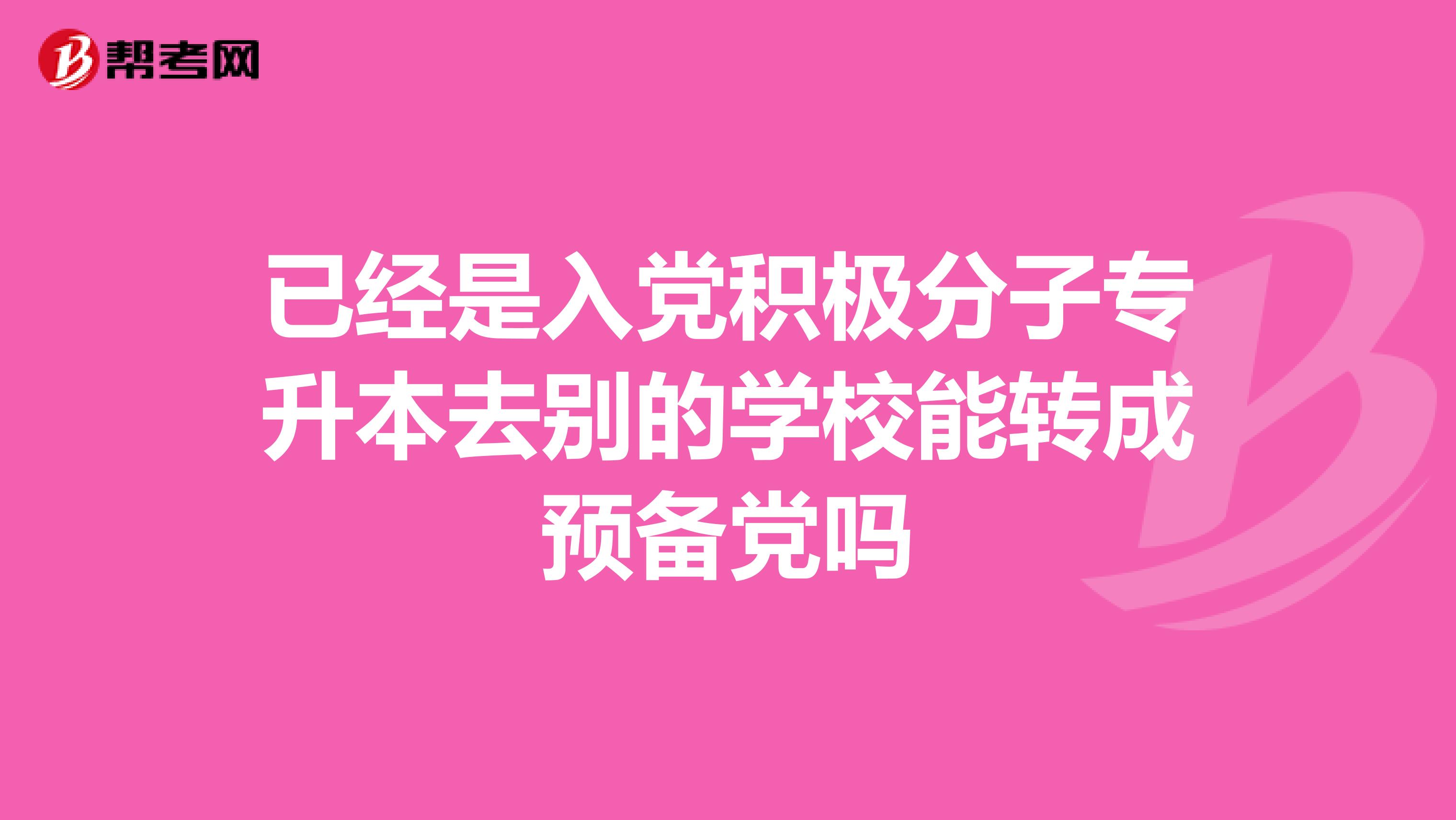已经是入党积极分子专升本去别的学校能转成预备党吗