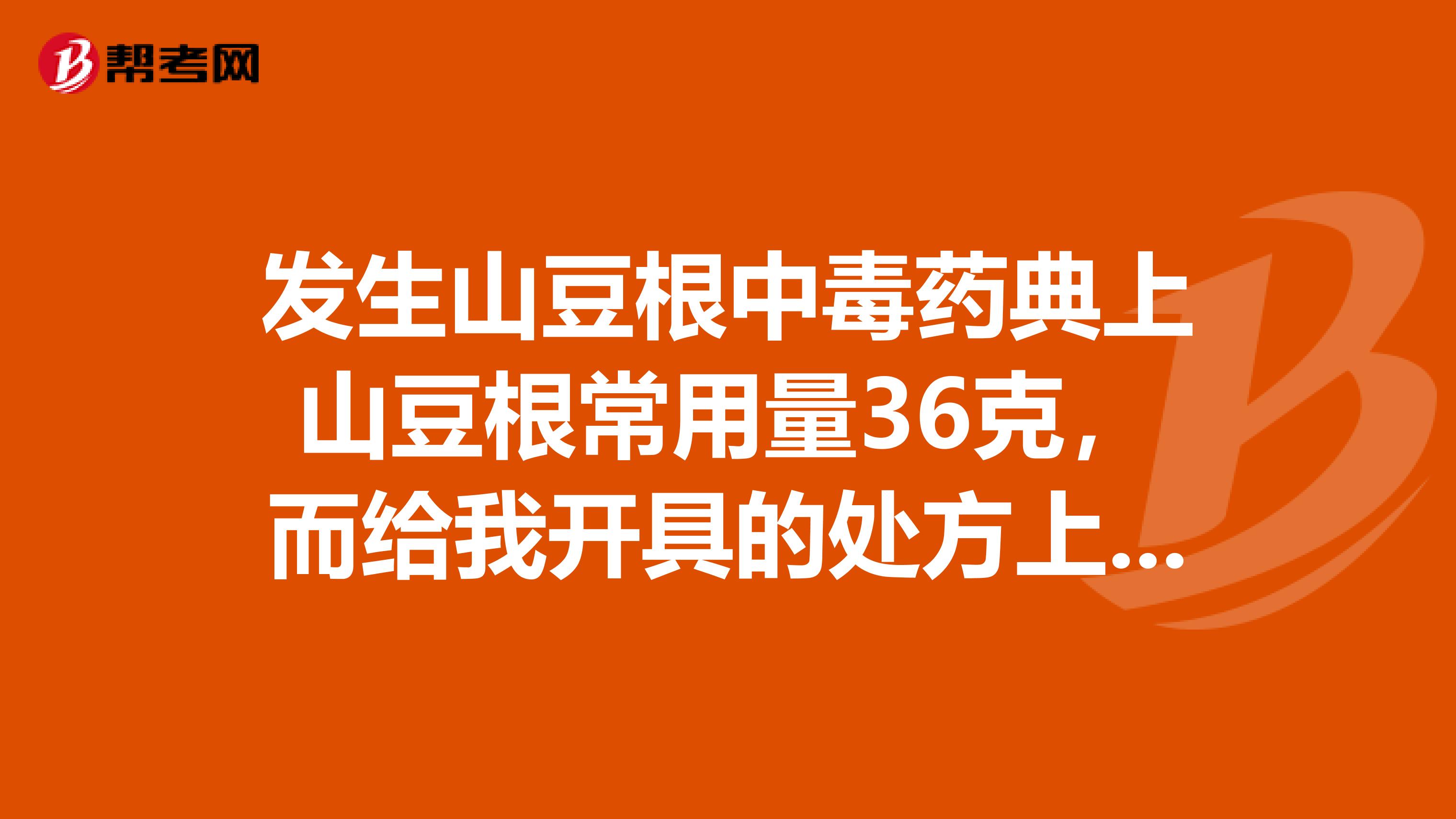 发生山豆根中毒药典上山豆根常用量36克,而给我开具的处方上是每付10克,中药师有责任吗?