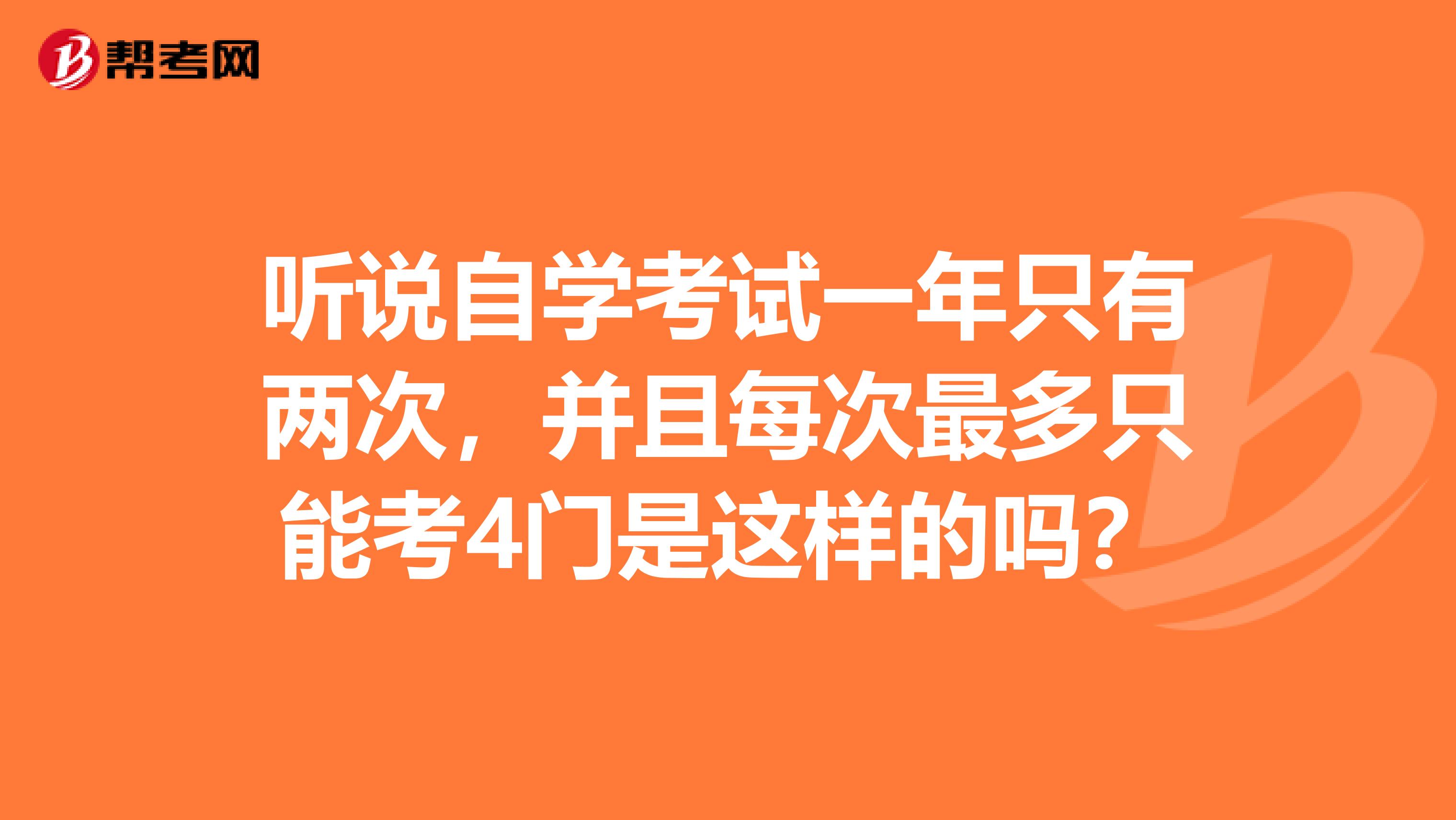 听说自学考试一年只有两次，并且每次最多只能考4门是这样的吗？