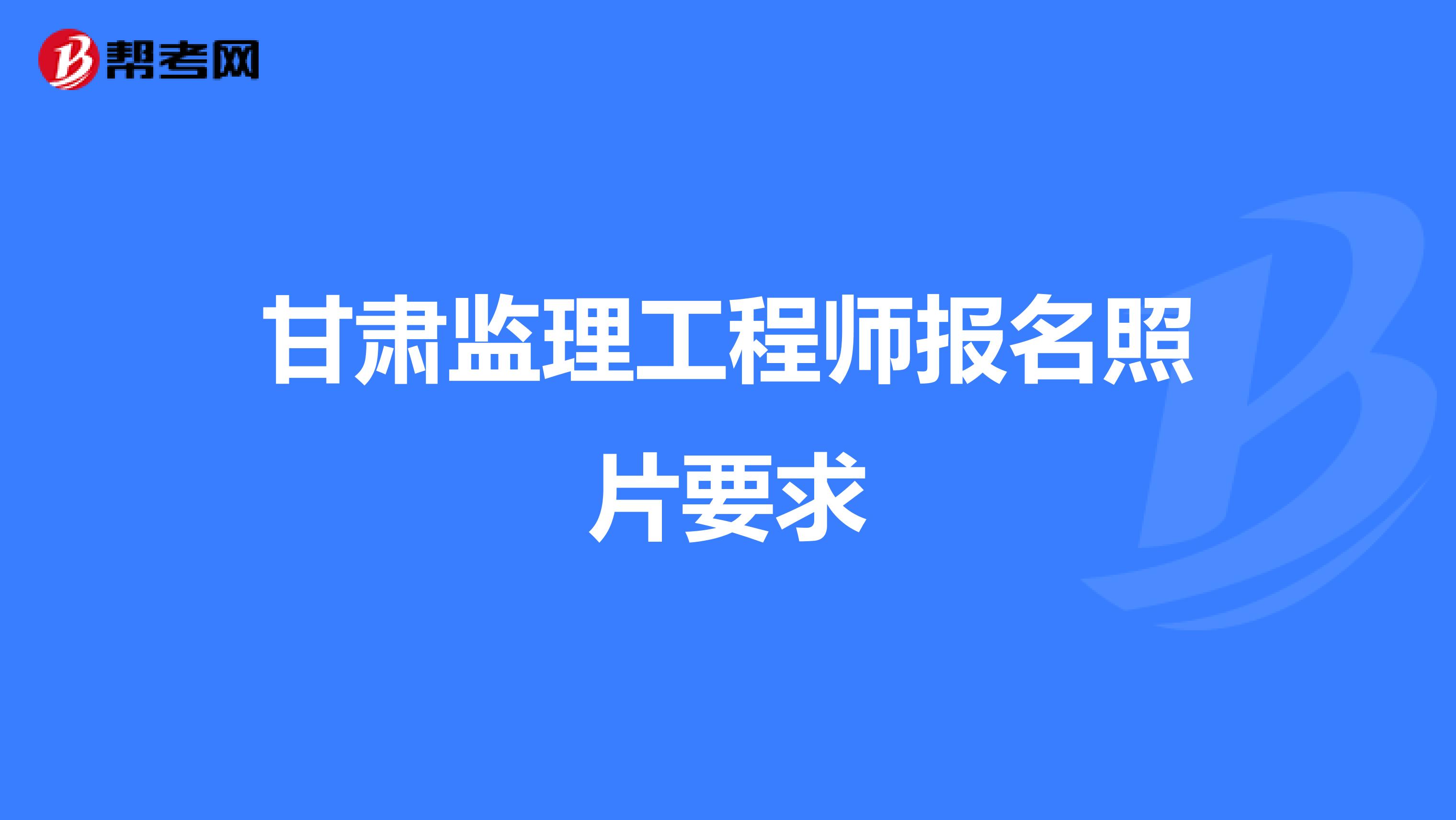 甘肃监理工程师报名照片要求