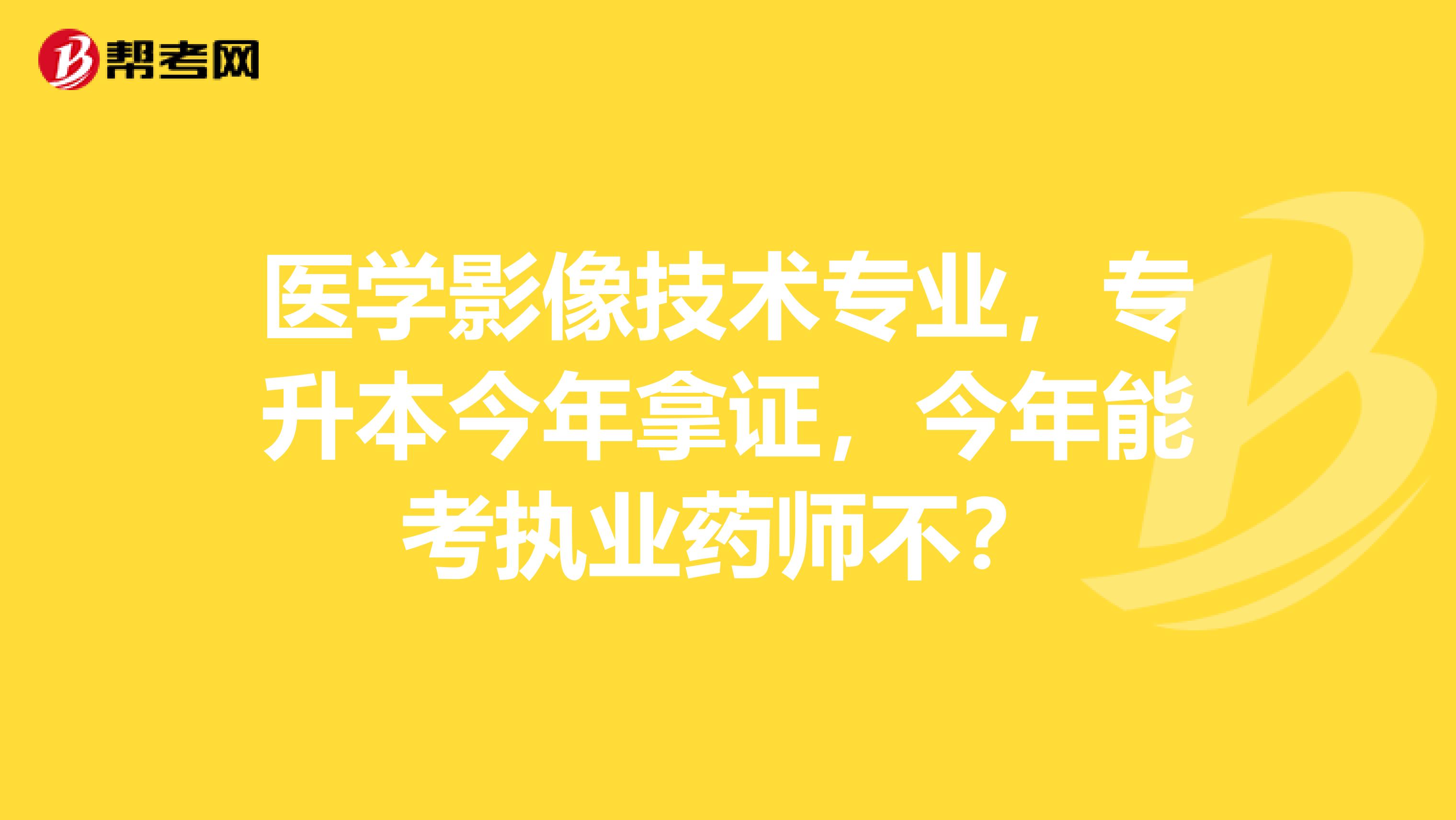 医学影像技术专业,专升本今年拿证,今年能考执业药师不?