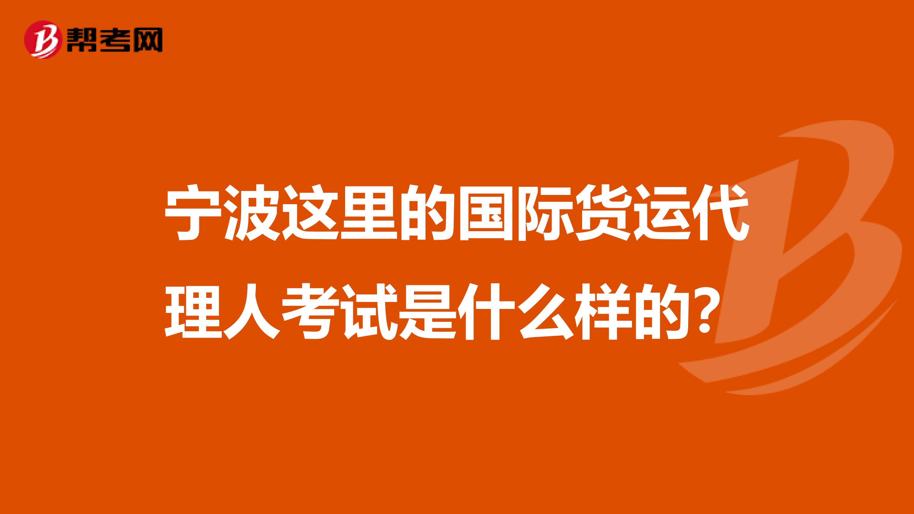 宁波这里的国际货运代理人考试是什么样的？