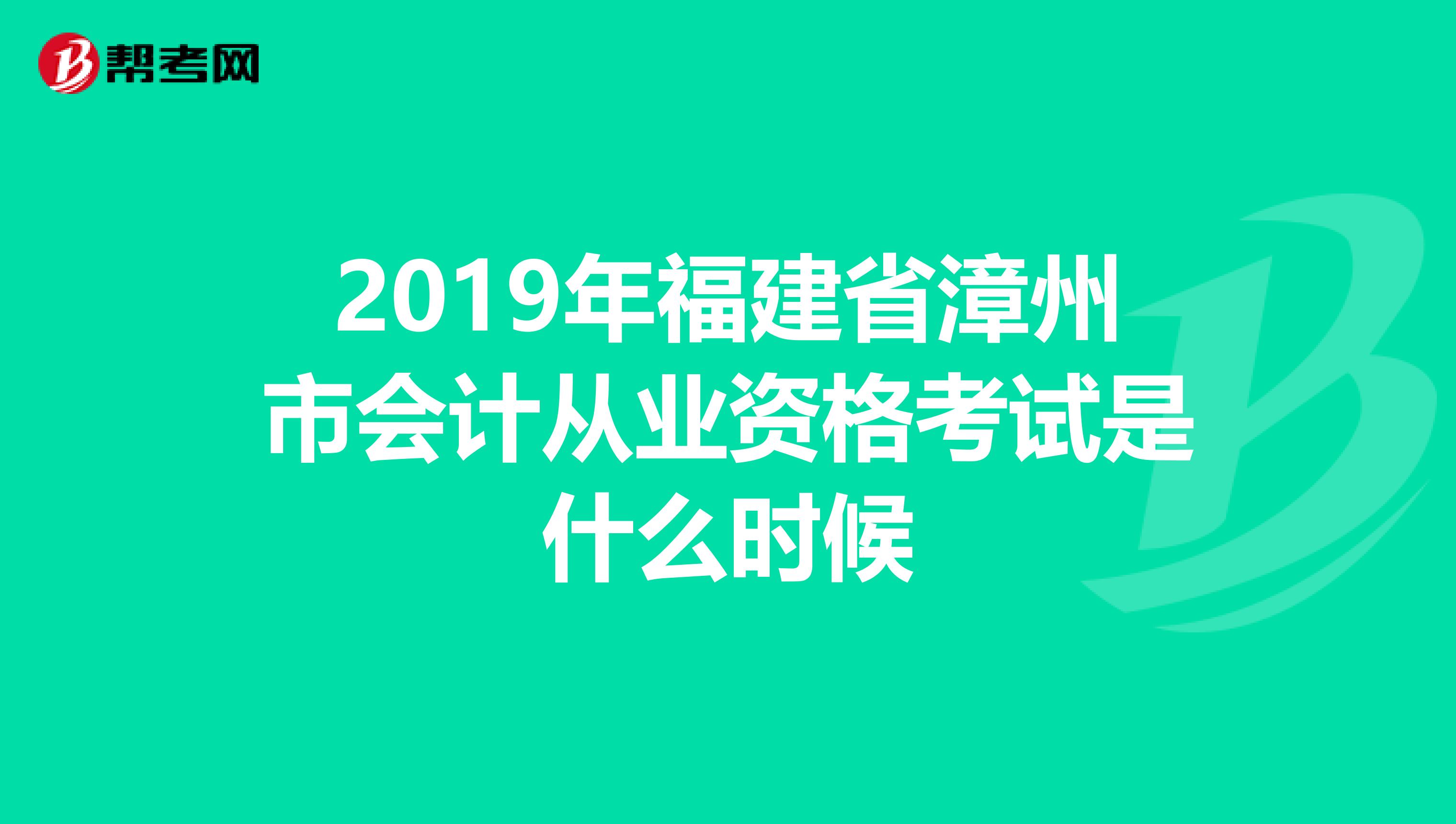2019年福建省漳州市會計從業(yè)資格考試是什么時候