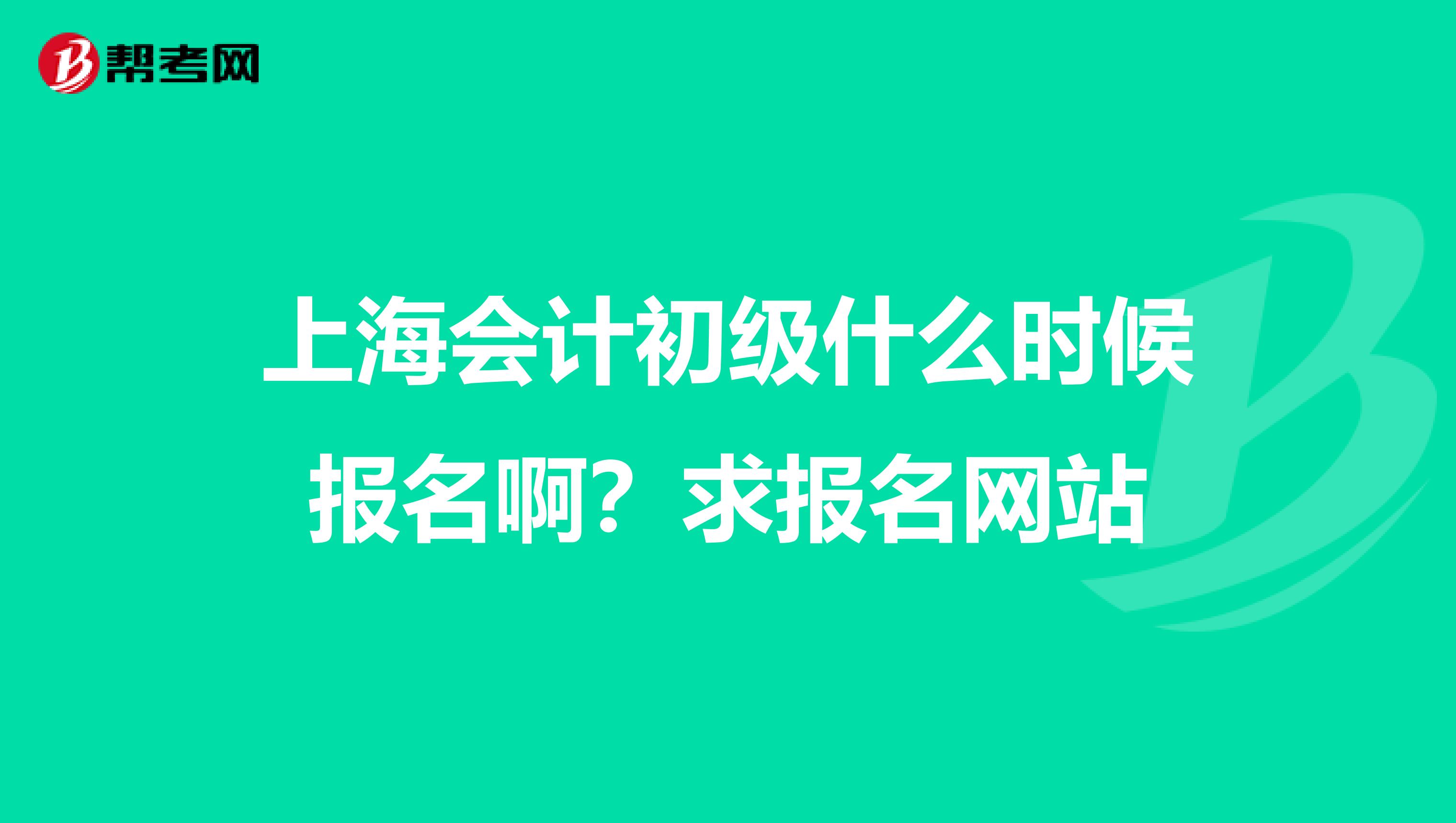 上海会计初级什么时候报名啊?求报名网站