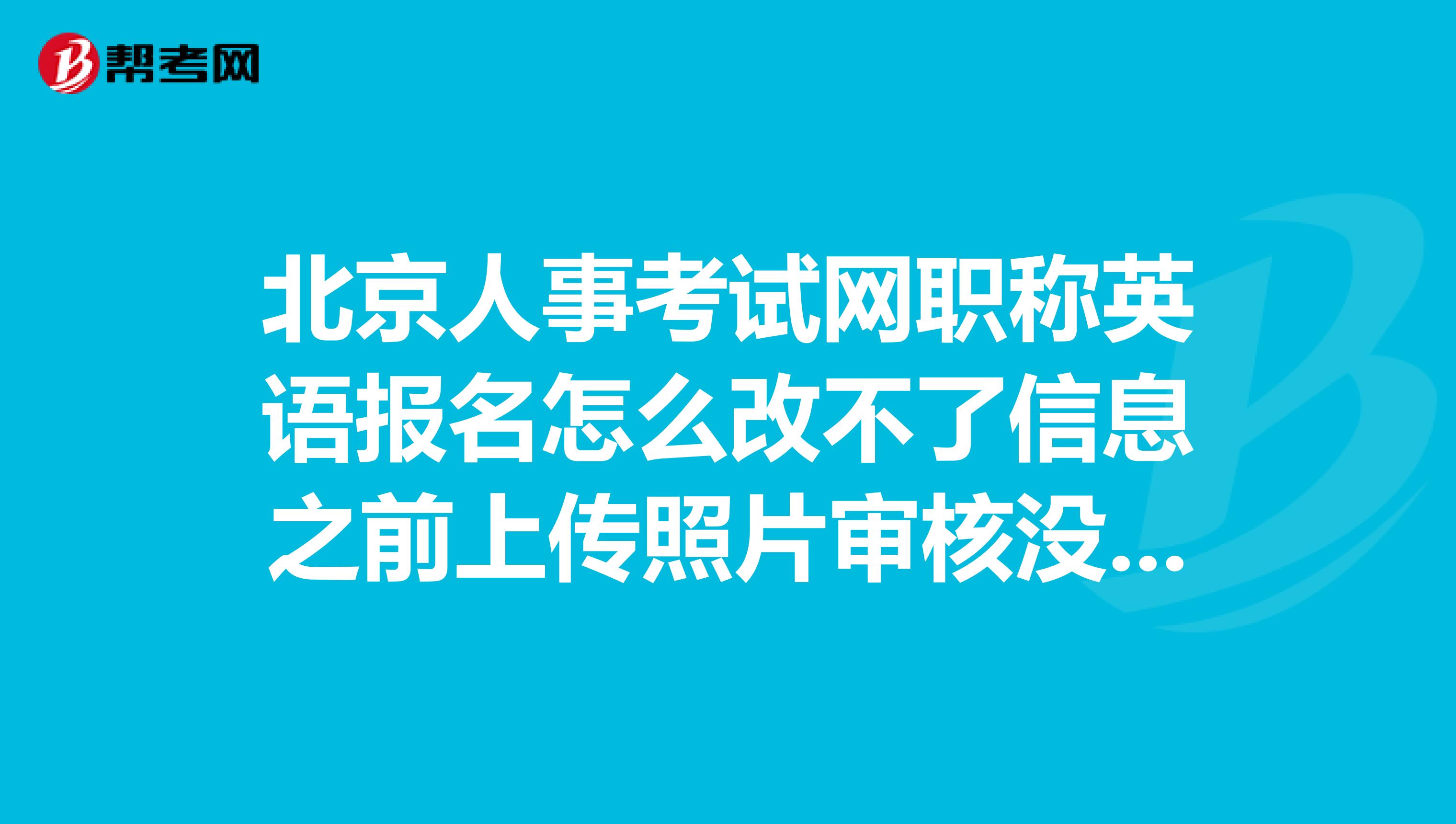 北京人事考试网职称英语报名怎么改不了信息之前上传照片审核没通过，但是已经交过钱了。