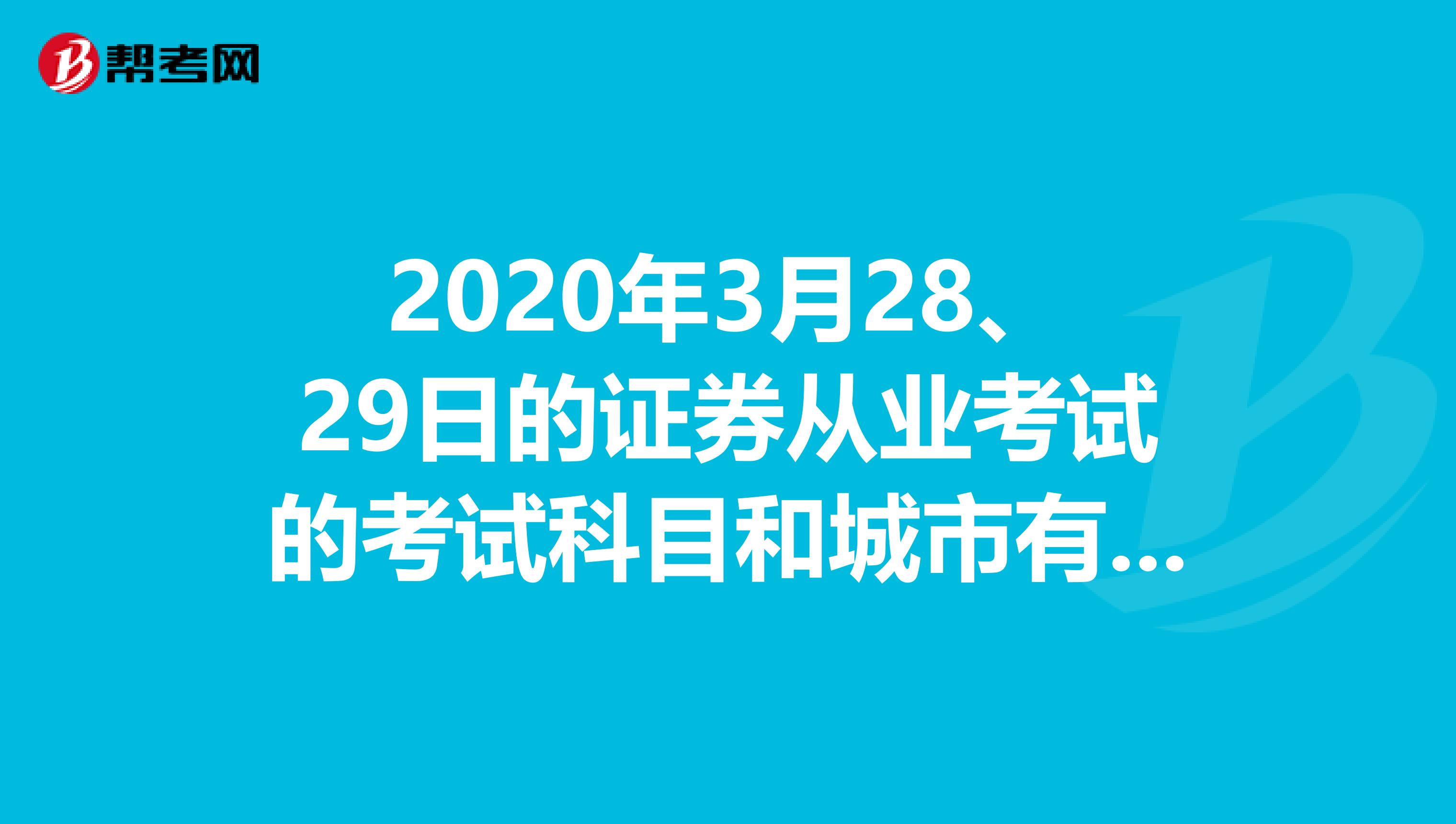 2020年3月28、29日的证券从业考试的考试科目和城市有哪些?