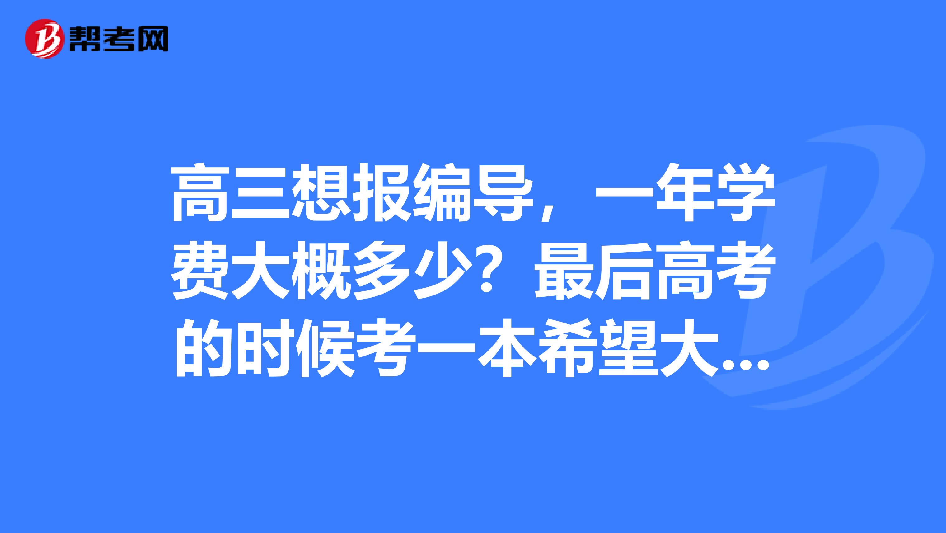 高三想报编导一年学费大概多少?最后高考的时候考一本希望大不大?