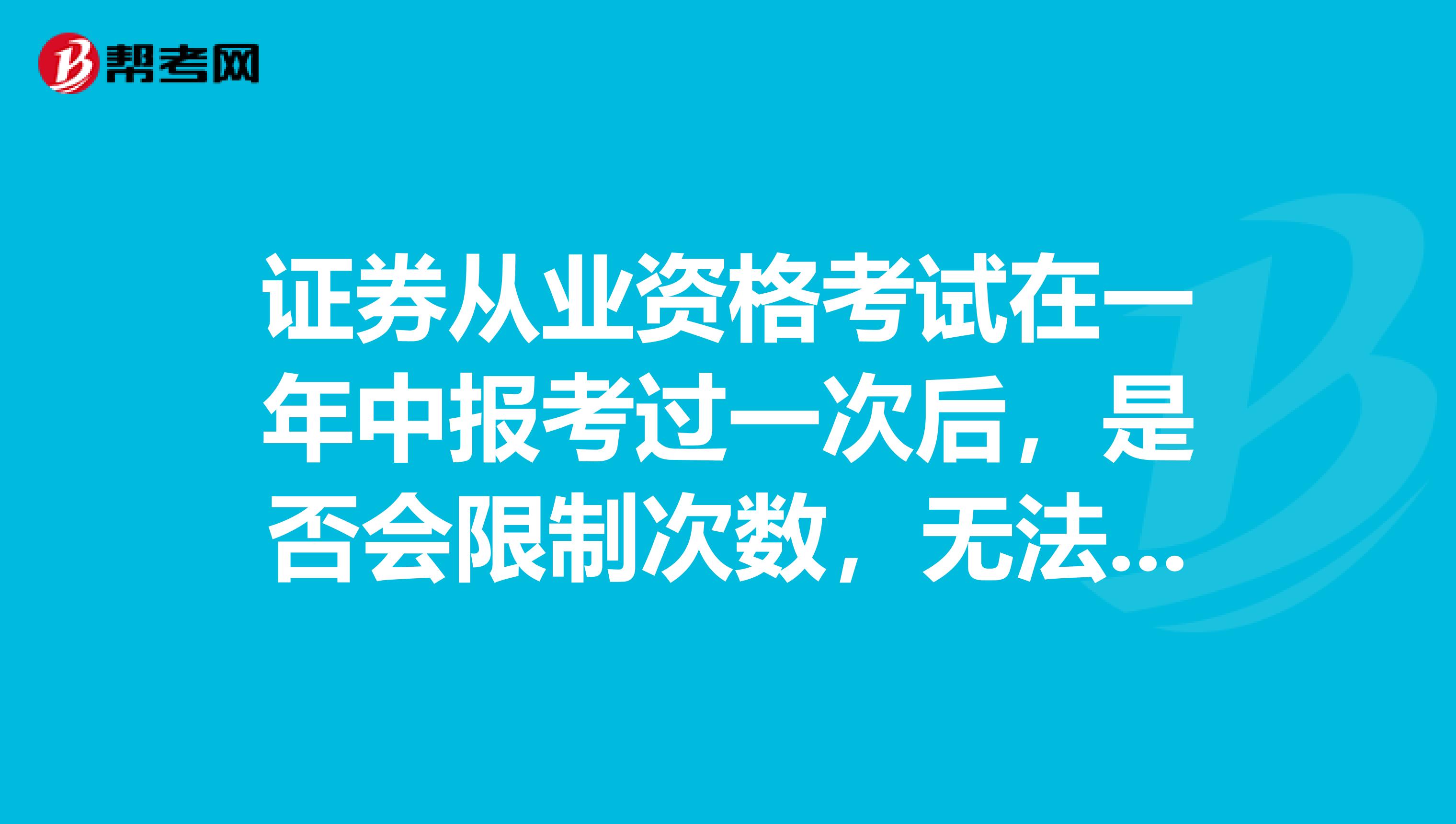 证券从业资格考试在一年中报考过一次后，是否会限制次数，无法报考第二次考试呢？