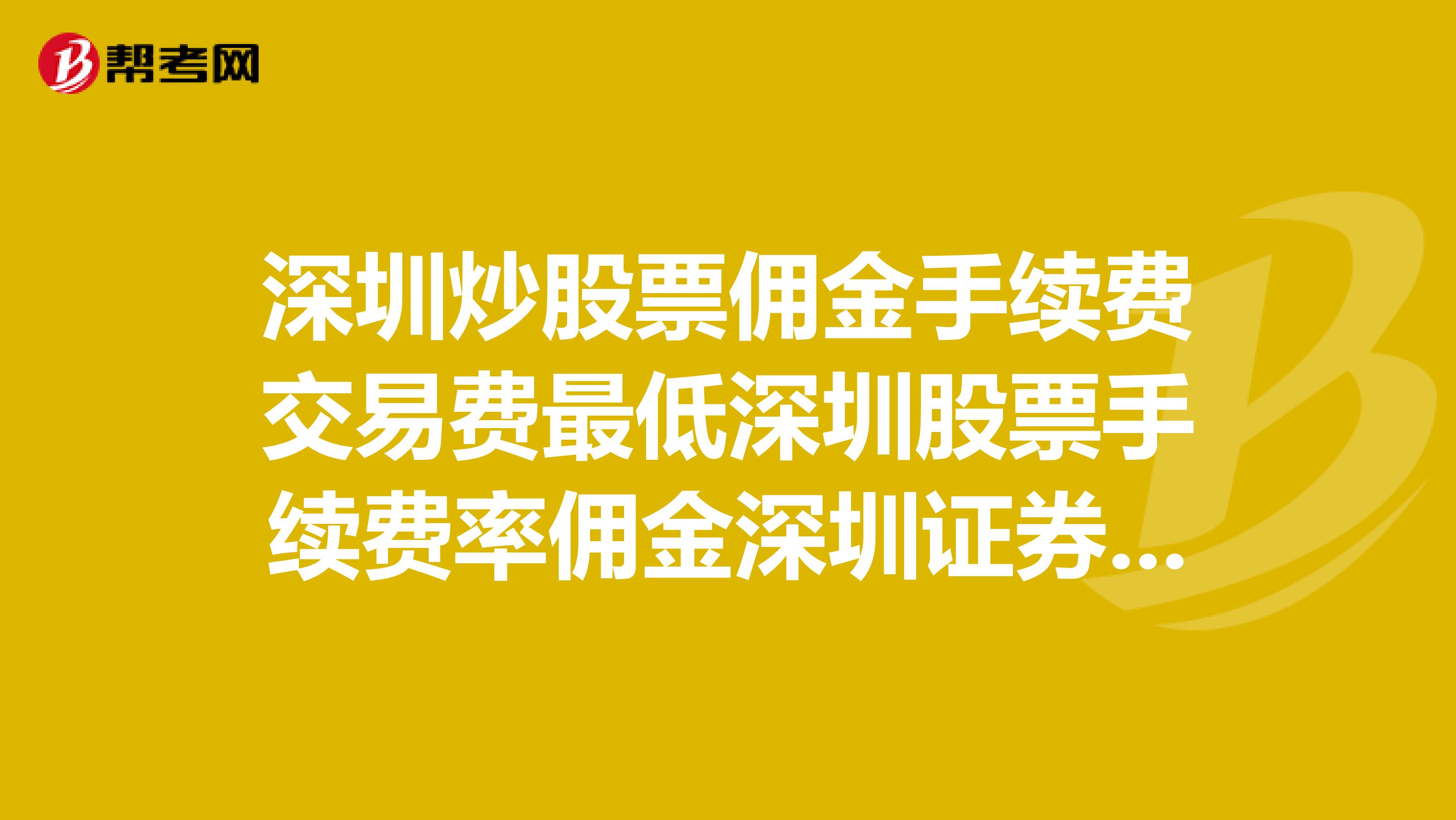 深圳炒股票佣金手续费交易费最低深圳股票手续费率佣金深圳证券佣金手续费率深圳炒股票手续费佣金交易费率