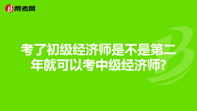 考了初級經(jīng)濟師是不是第二年就可以考中級經(jīng)濟師?