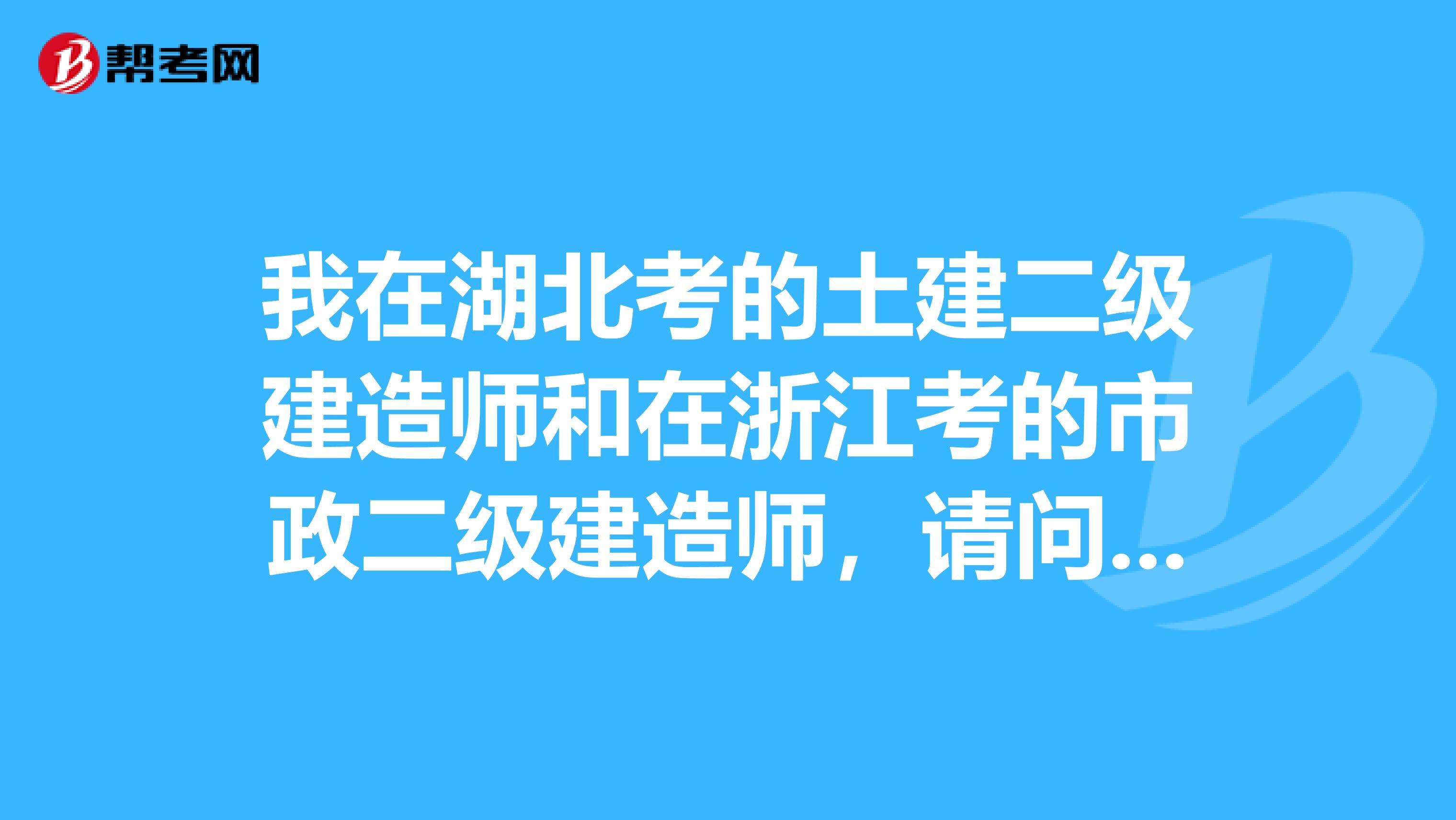 我在湖北考的土建二級建造師和在浙江考的市政二級建造師，請問湖北的在湖北注冊后，浙江考的能在浙江注冊