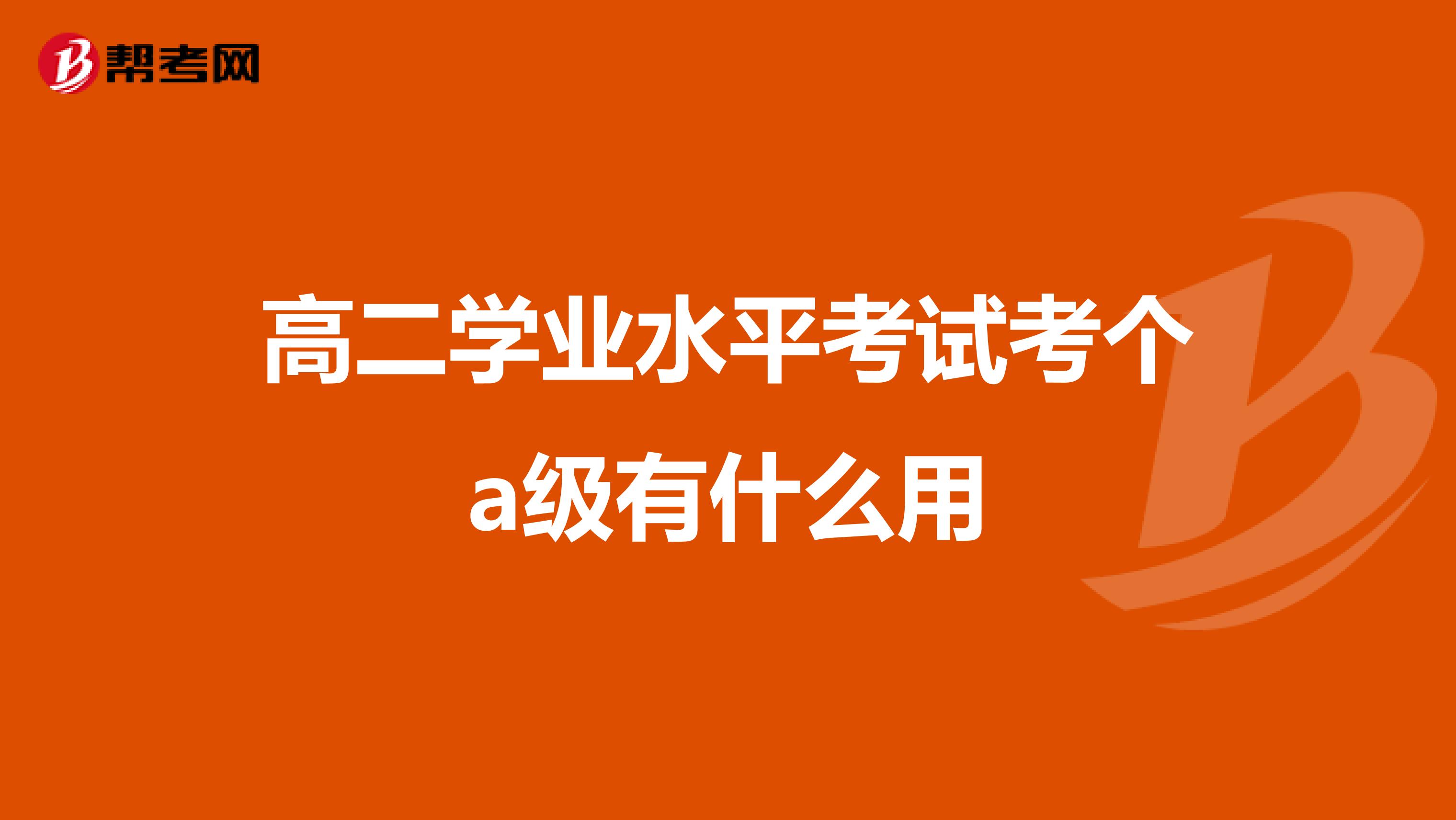 高二学业水平考试考个a级有什么用