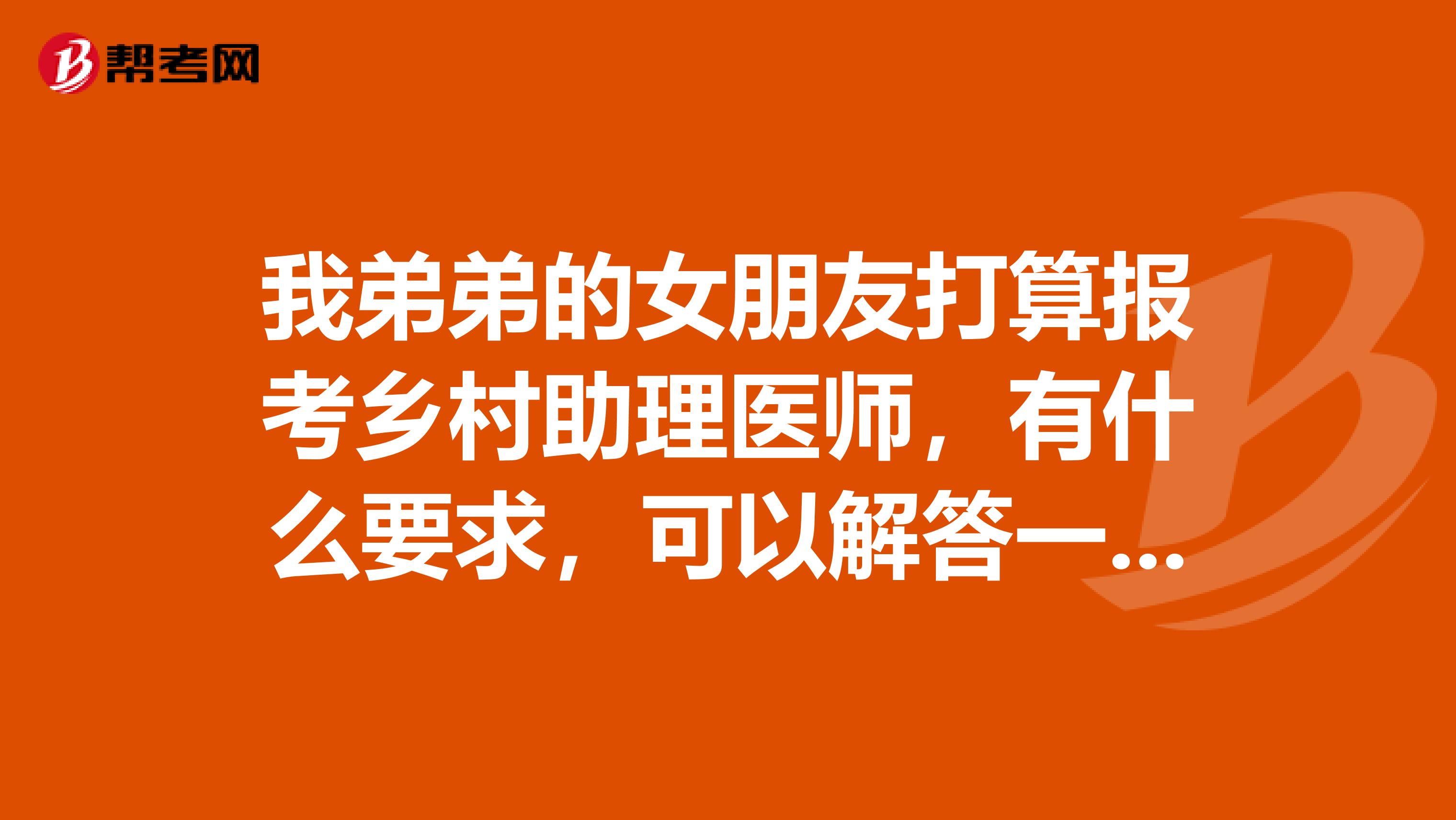 我弟弟的女朋友打算报考乡村助理医师，有什么要求，可以解答一下吗？