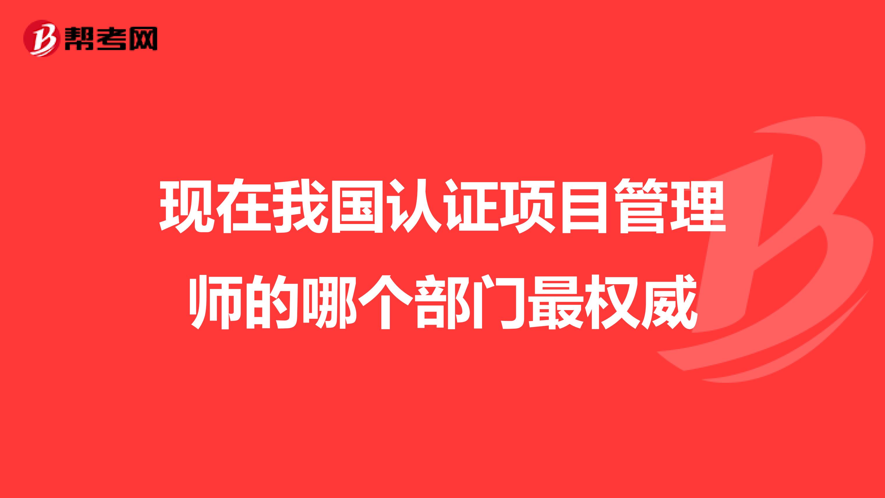 现在我国认证项目管理师的哪个部门最权威