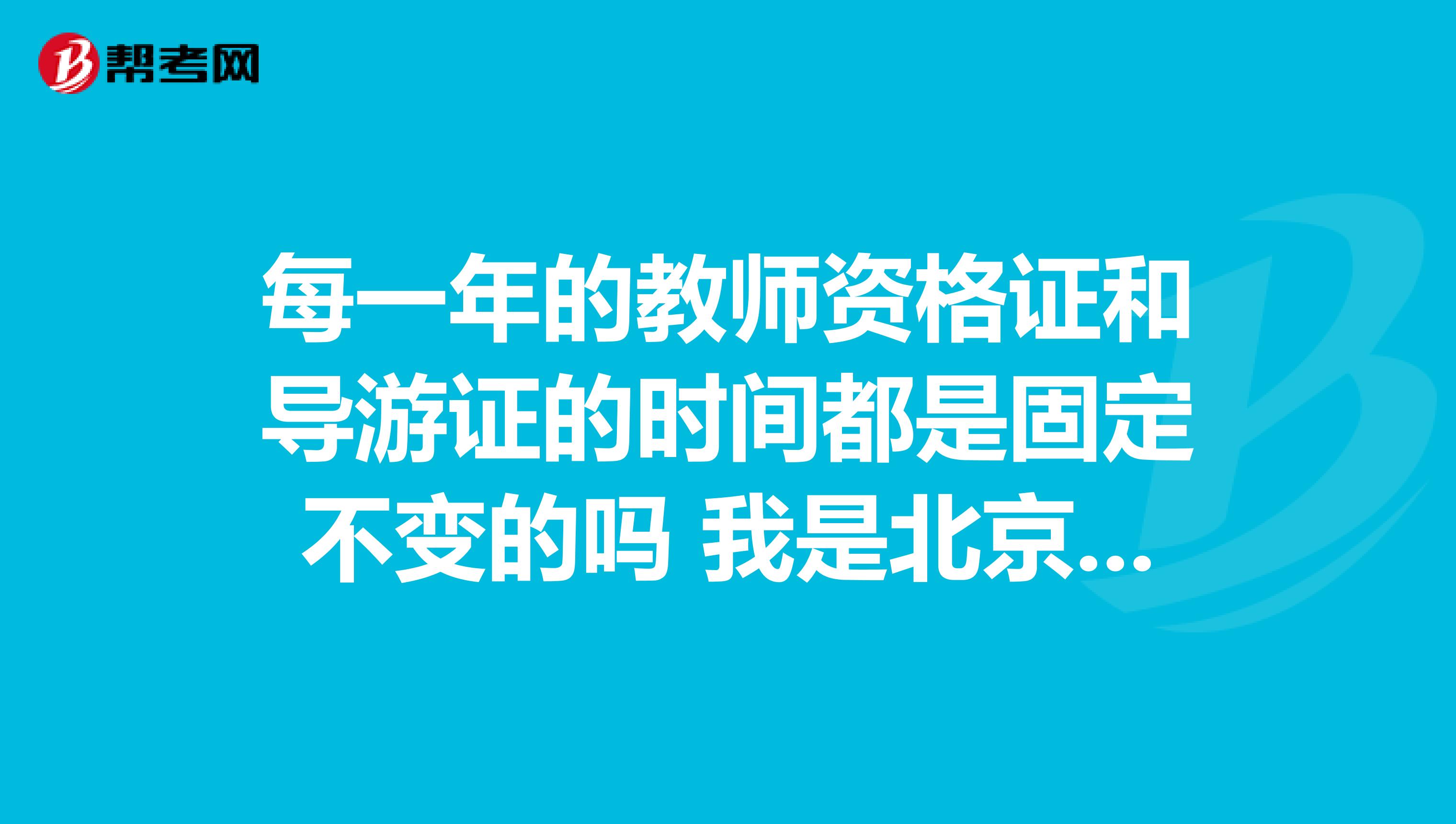 每一年的教师资格证和导游证的时间都是固定不变的吗 我是北京语言大学的
