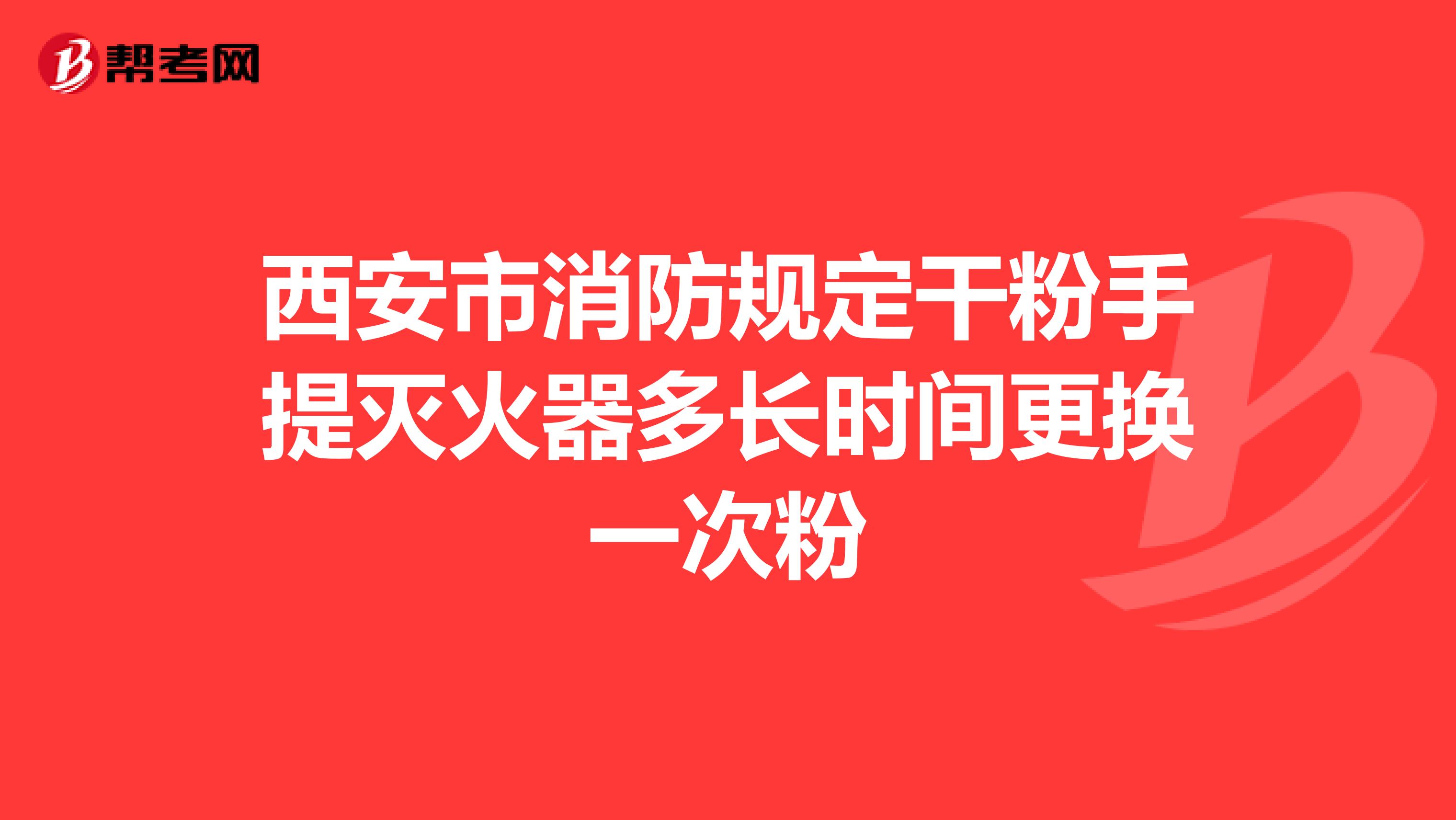 西安市消防规定干粉手提灭火器多长时间更换一次粉