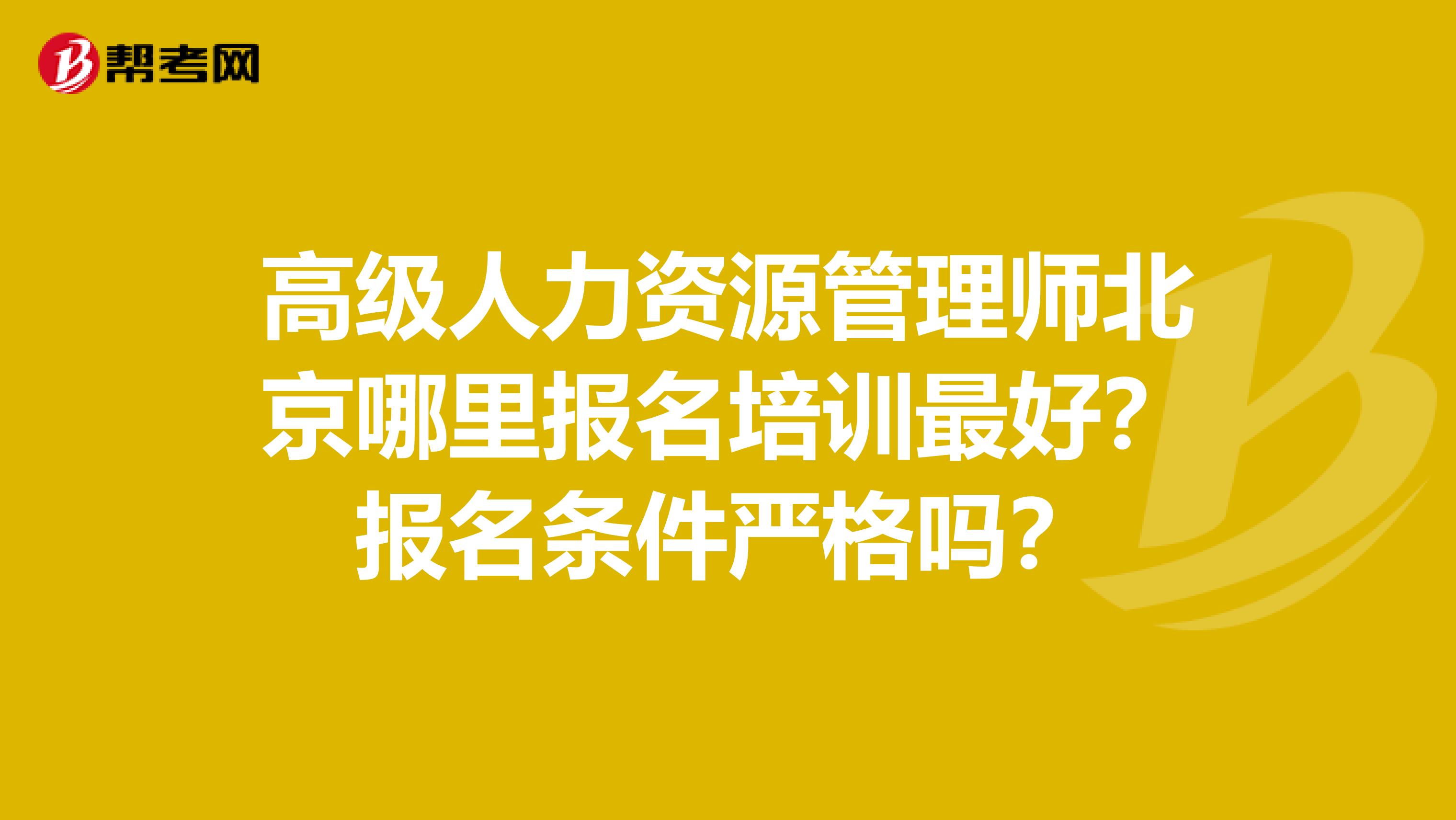 高级人力资源管理师北京哪里报名培训最好?报名条件严格吗?