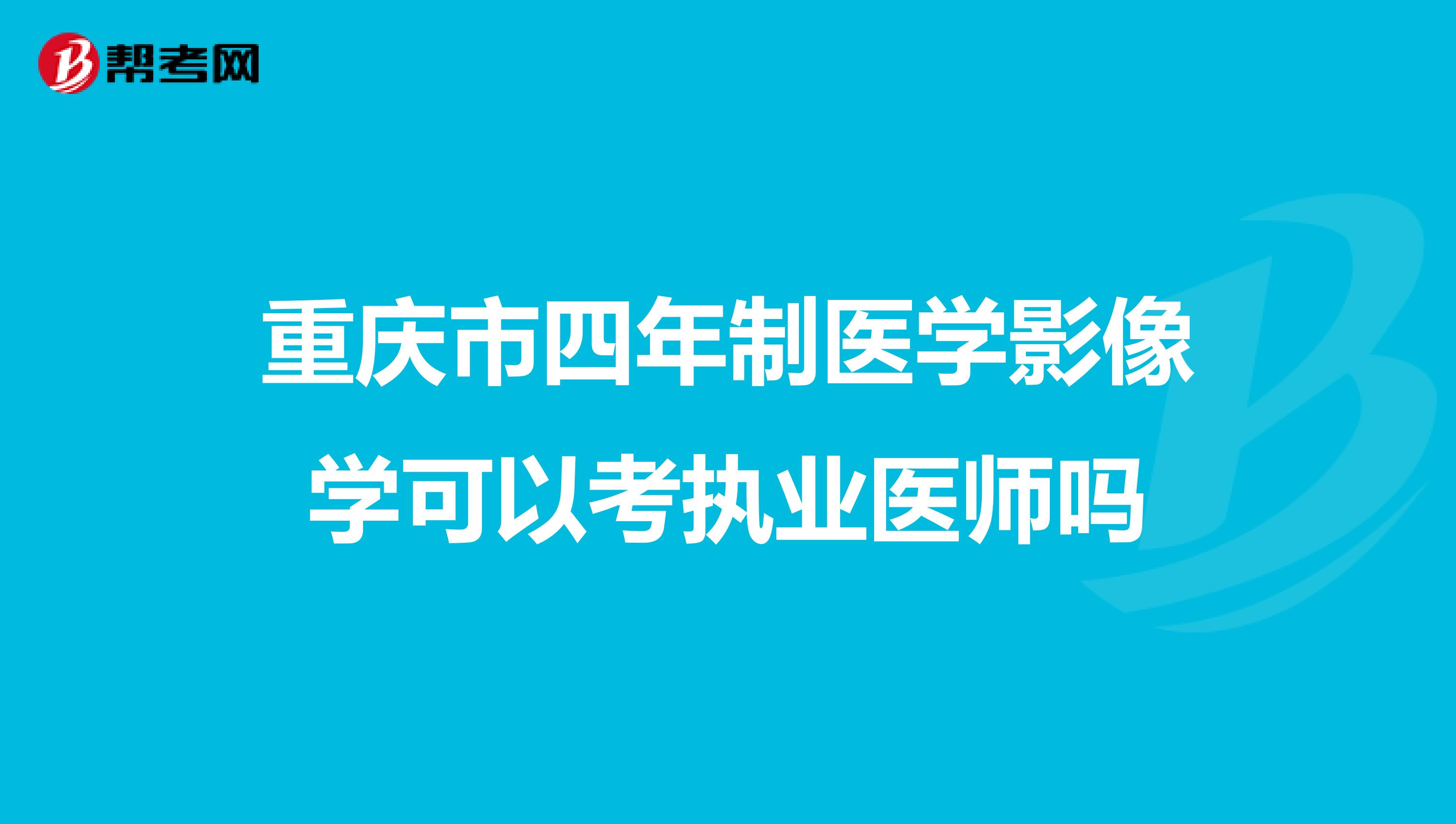 重庆市四年制医学影像学可以考执业医师吗