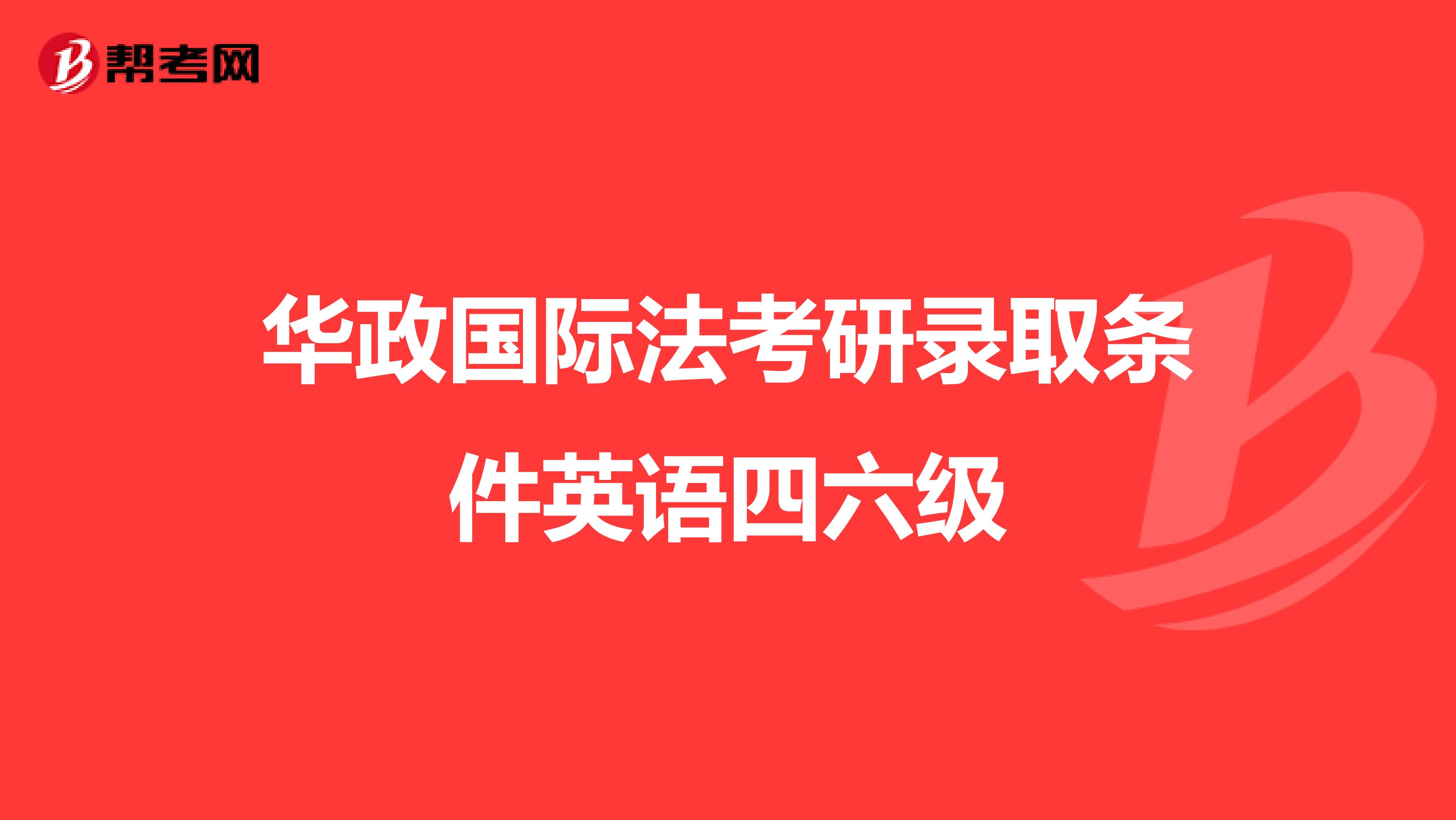 华政国际法考研录取条件英语四六级