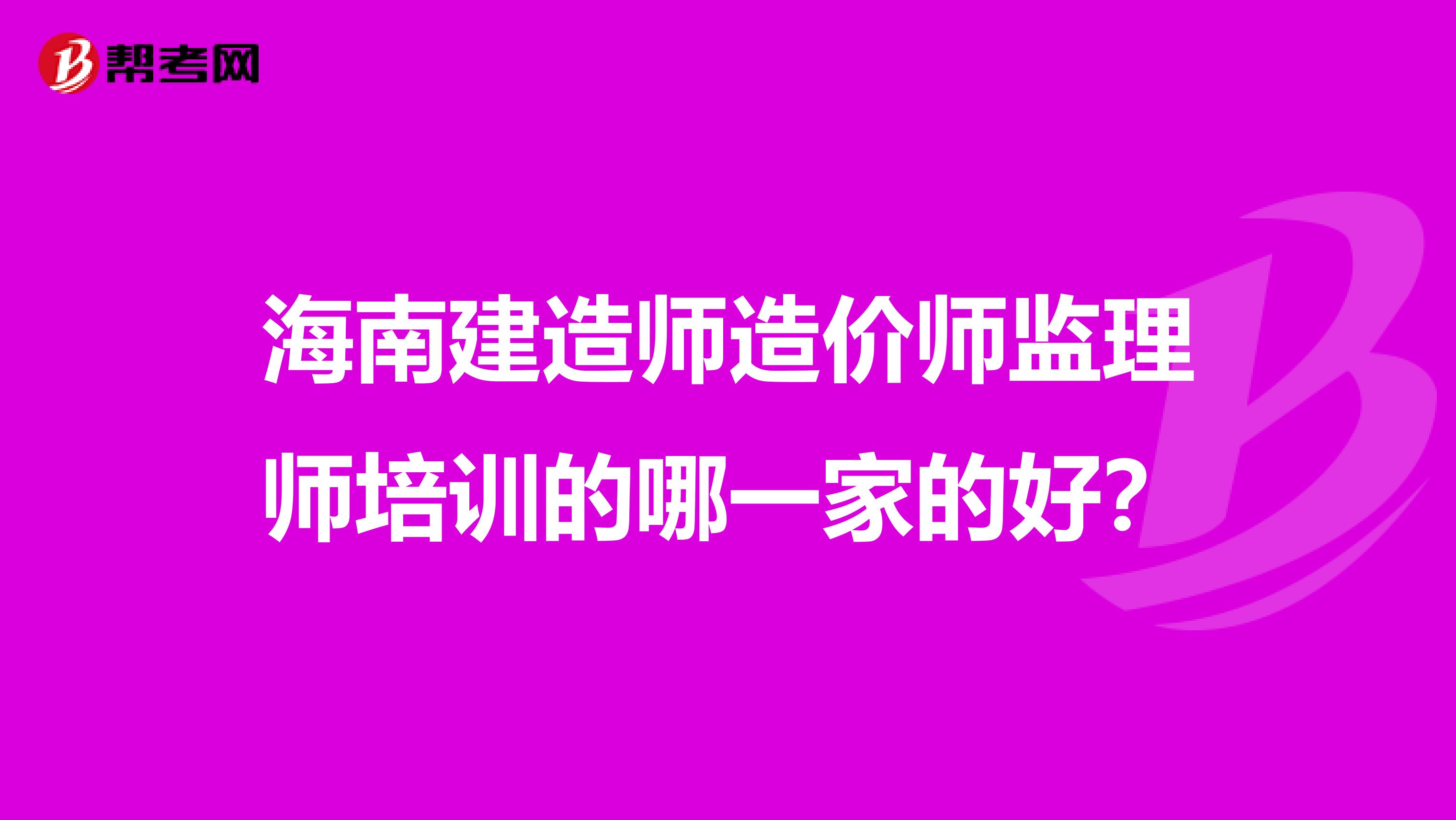海南建造师造价师监理师培训的哪一家的好?