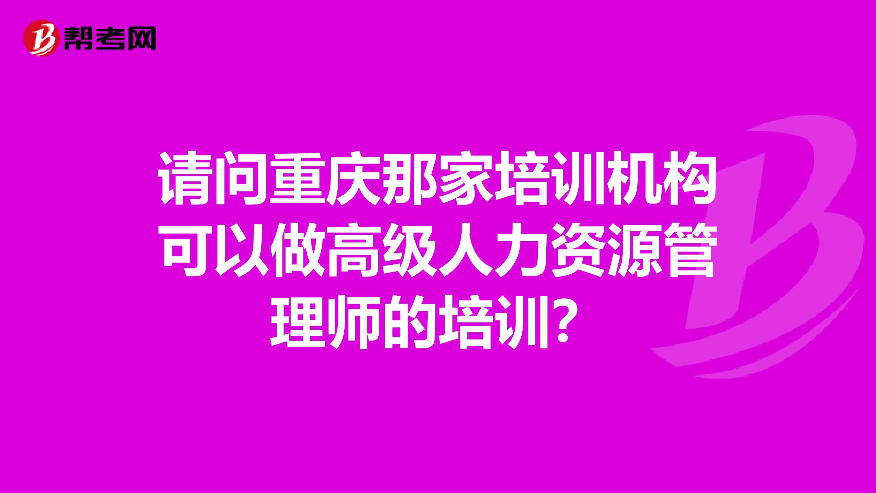 請(qǐng)問重慶那家培訓(xùn)機(jī)構(gòu)可以做高級(jí)人力資源管理師的培訓(xùn)？