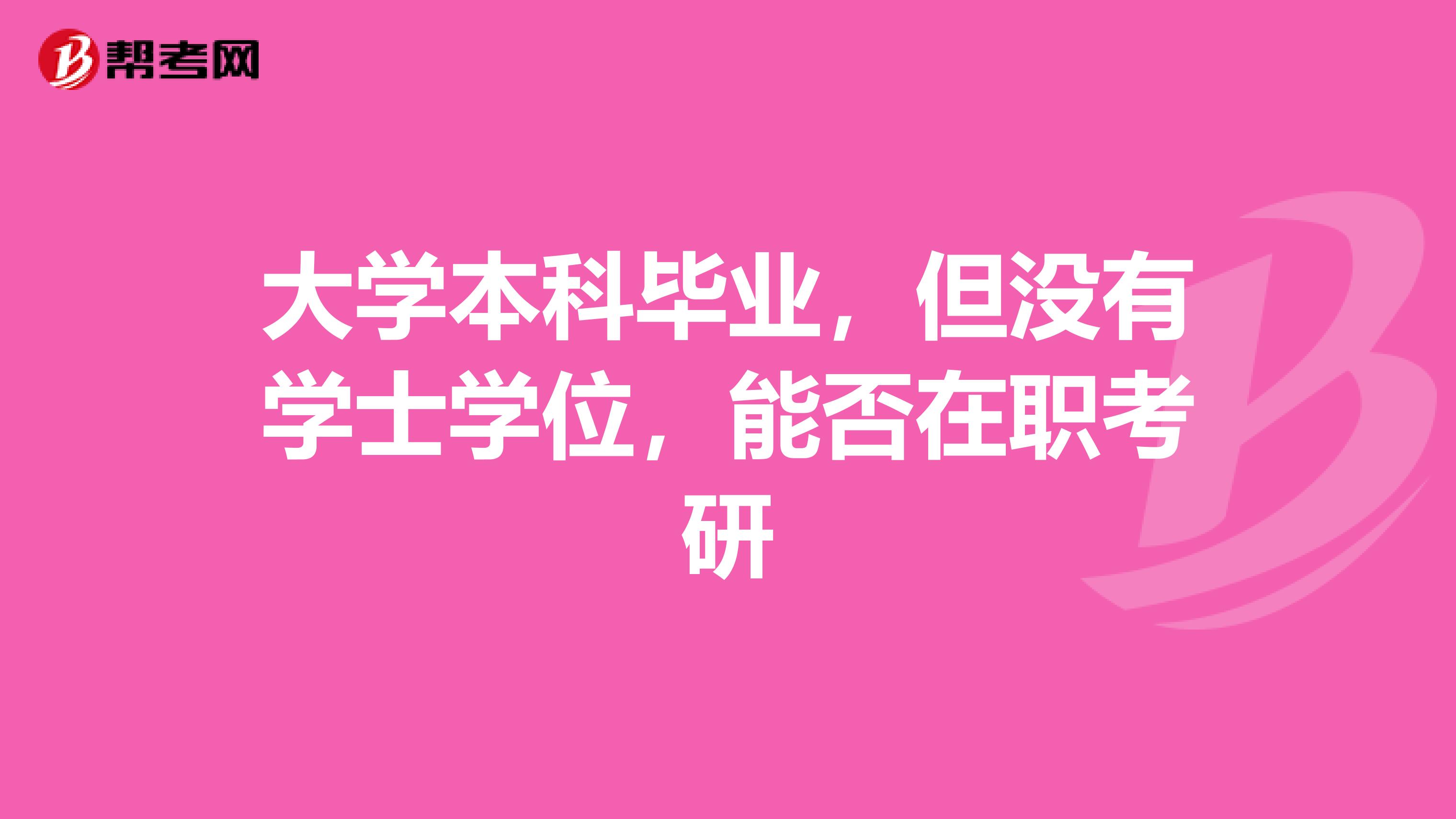 大学本科毕业，但没有学士学位，能否在职考研