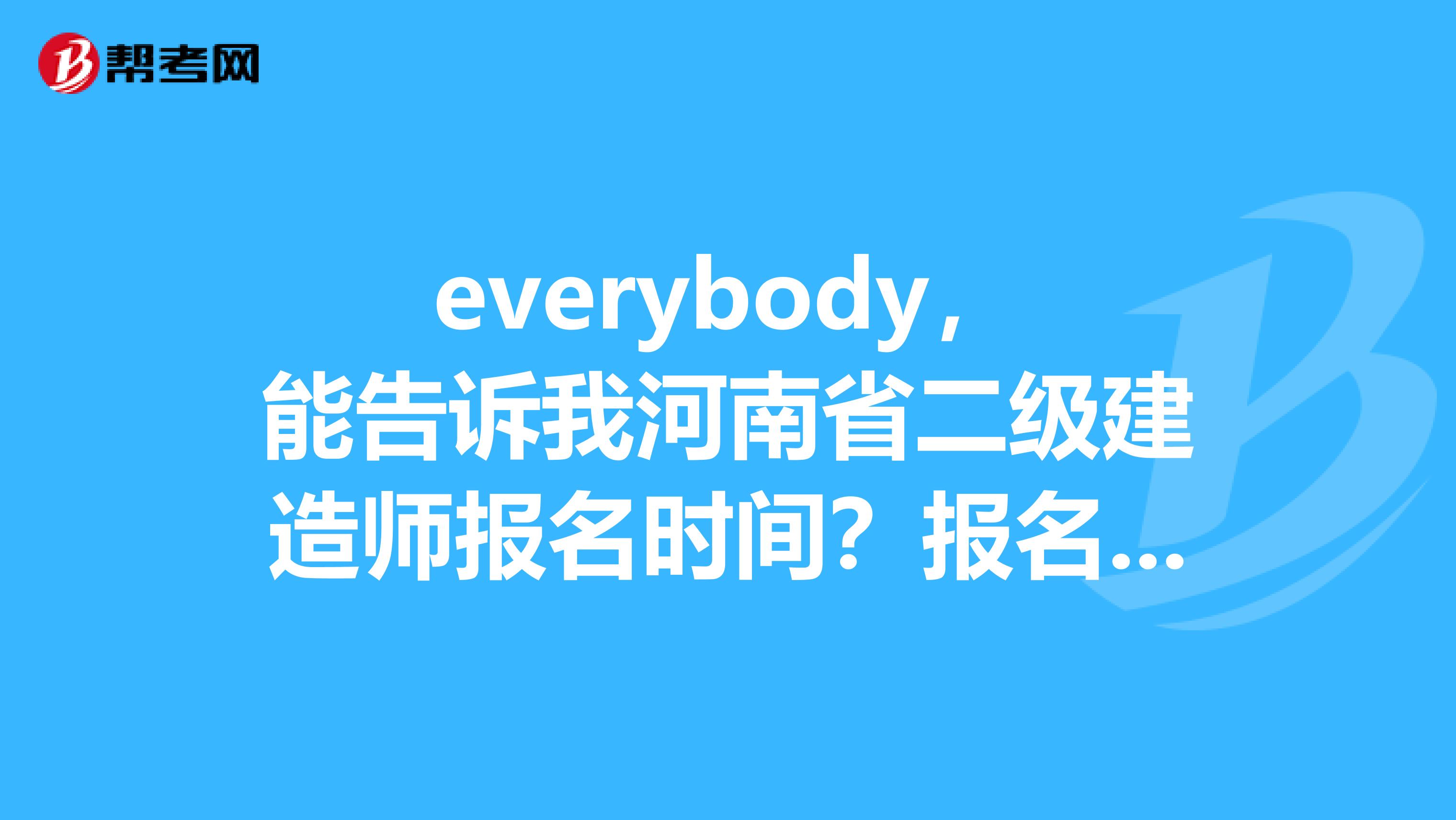 everybody，能告诉我河南省二级建造师报名时间？报名条件是什么啊？